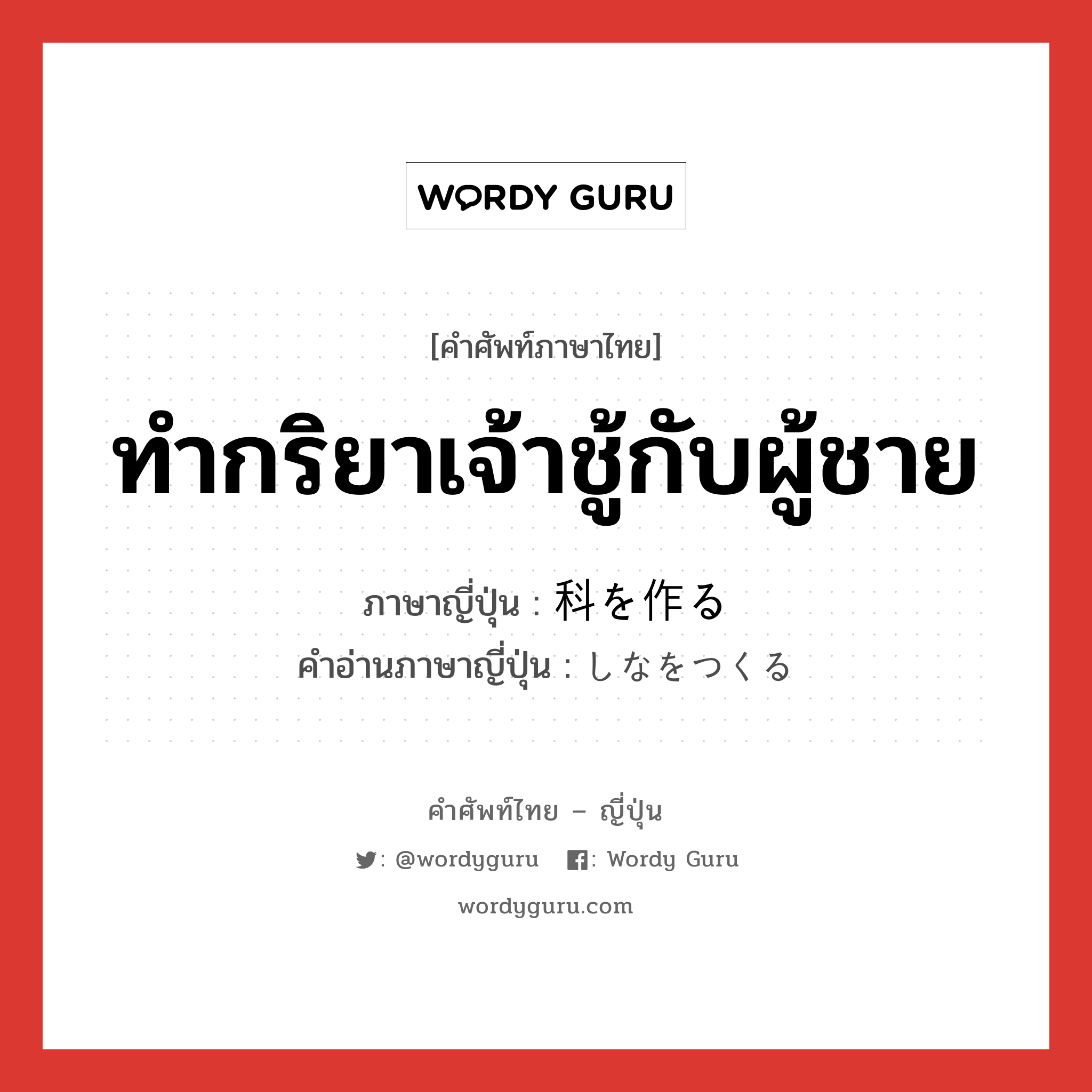 ทำกริยาเจ้าชู้กับผู้ชาย ภาษาญี่ปุ่นคืออะไร, คำศัพท์ภาษาไทย - ญี่ปุ่น ทำกริยาเจ้าชู้กับผู้ชาย ภาษาญี่ปุ่น 科を作る คำอ่านภาษาญี่ปุ่น しなをつくる หมวด exp หมวด exp