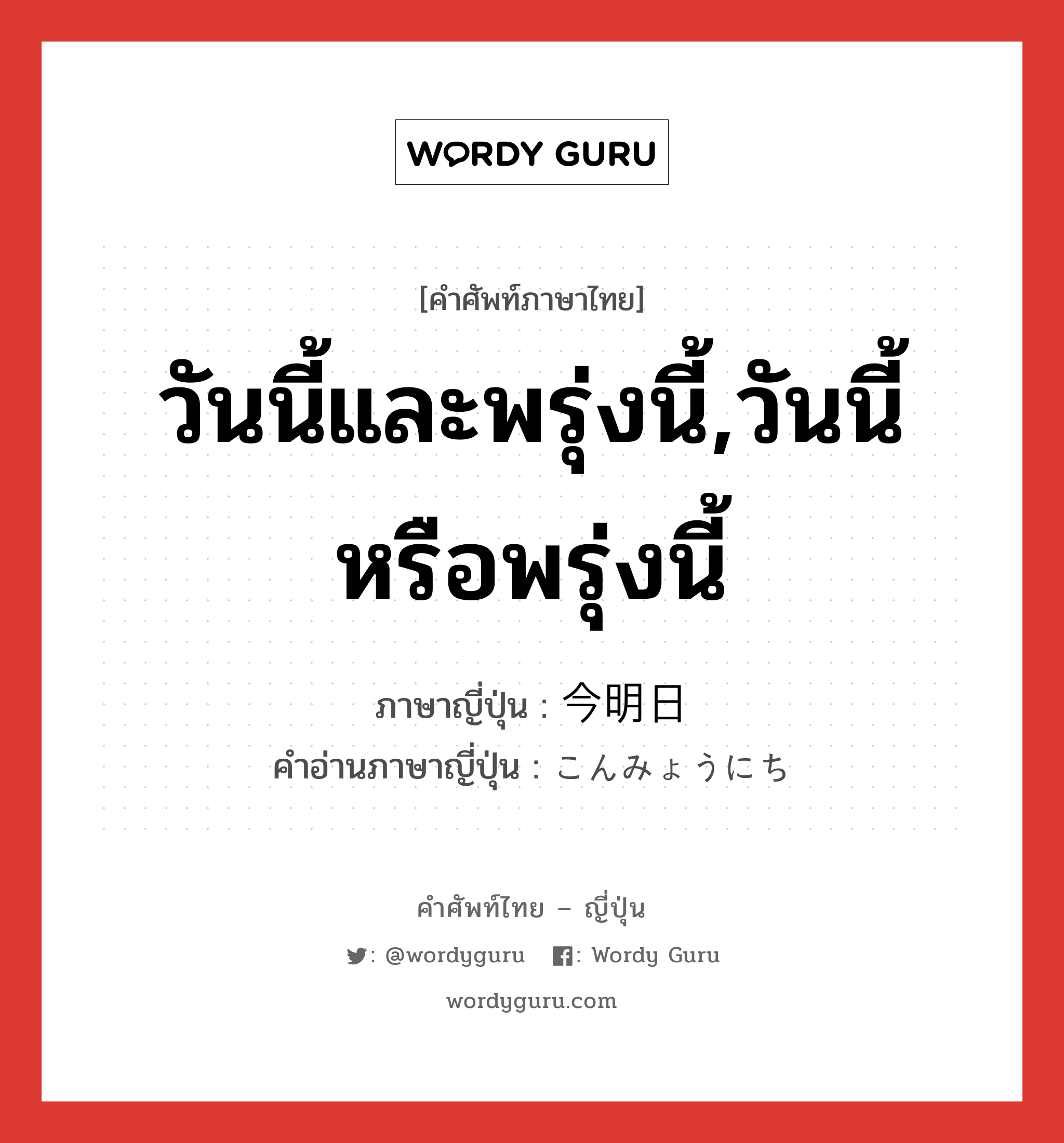 วันนี้และพรุ่งนี้,วันนี้หรือพรุ่งนี้ ภาษาญี่ปุ่นคืออะไร, คำศัพท์ภาษาไทย - ญี่ปุ่น วันนี้และพรุ่งนี้,วันนี้หรือพรุ่งนี้ ภาษาญี่ปุ่น 今明日 คำอ่านภาษาญี่ปุ่น こんみょうにち หมวด n-t หมวด n-t