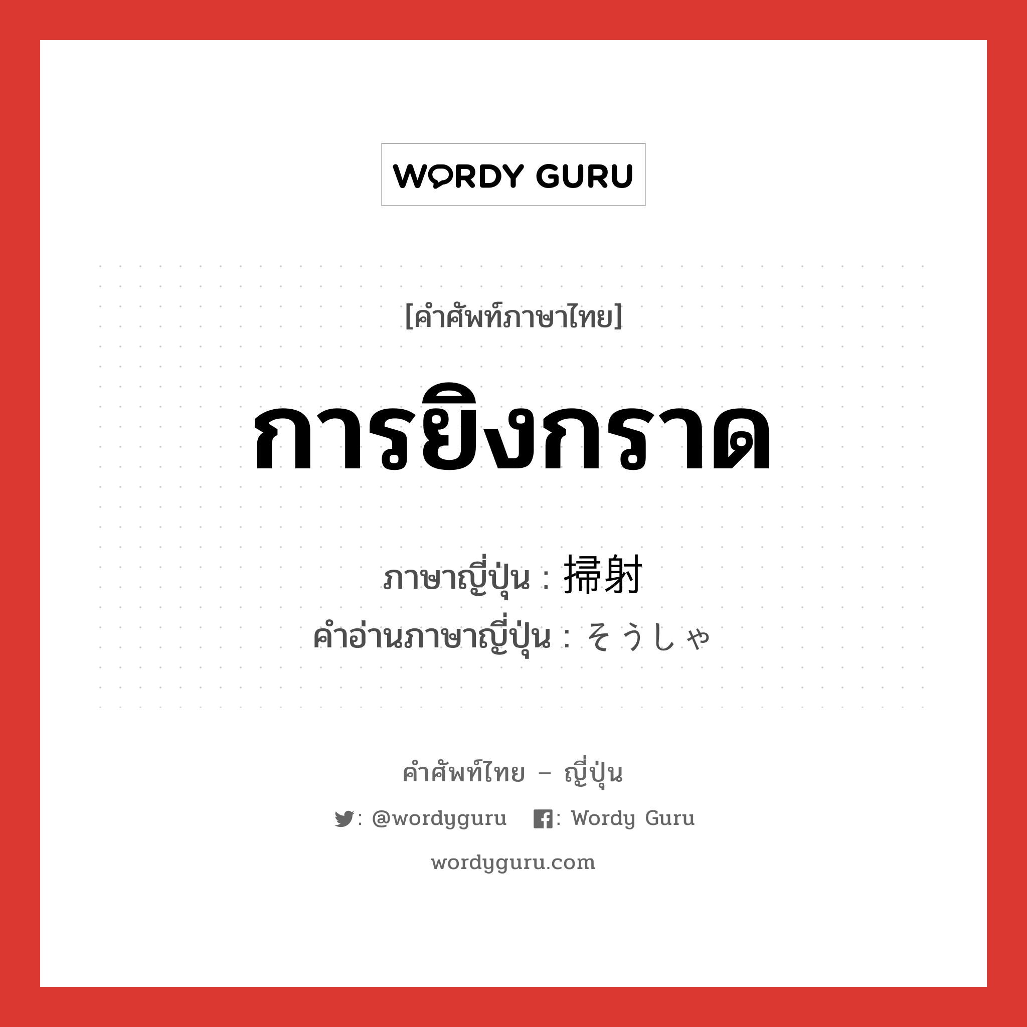 การยิงกราด ภาษาญี่ปุ่นคืออะไร, คำศัพท์ภาษาไทย - ญี่ปุ่น การยิงกราด ภาษาญี่ปุ่น 掃射 คำอ่านภาษาญี่ปุ่น そうしゃ หมวด n หมวด n