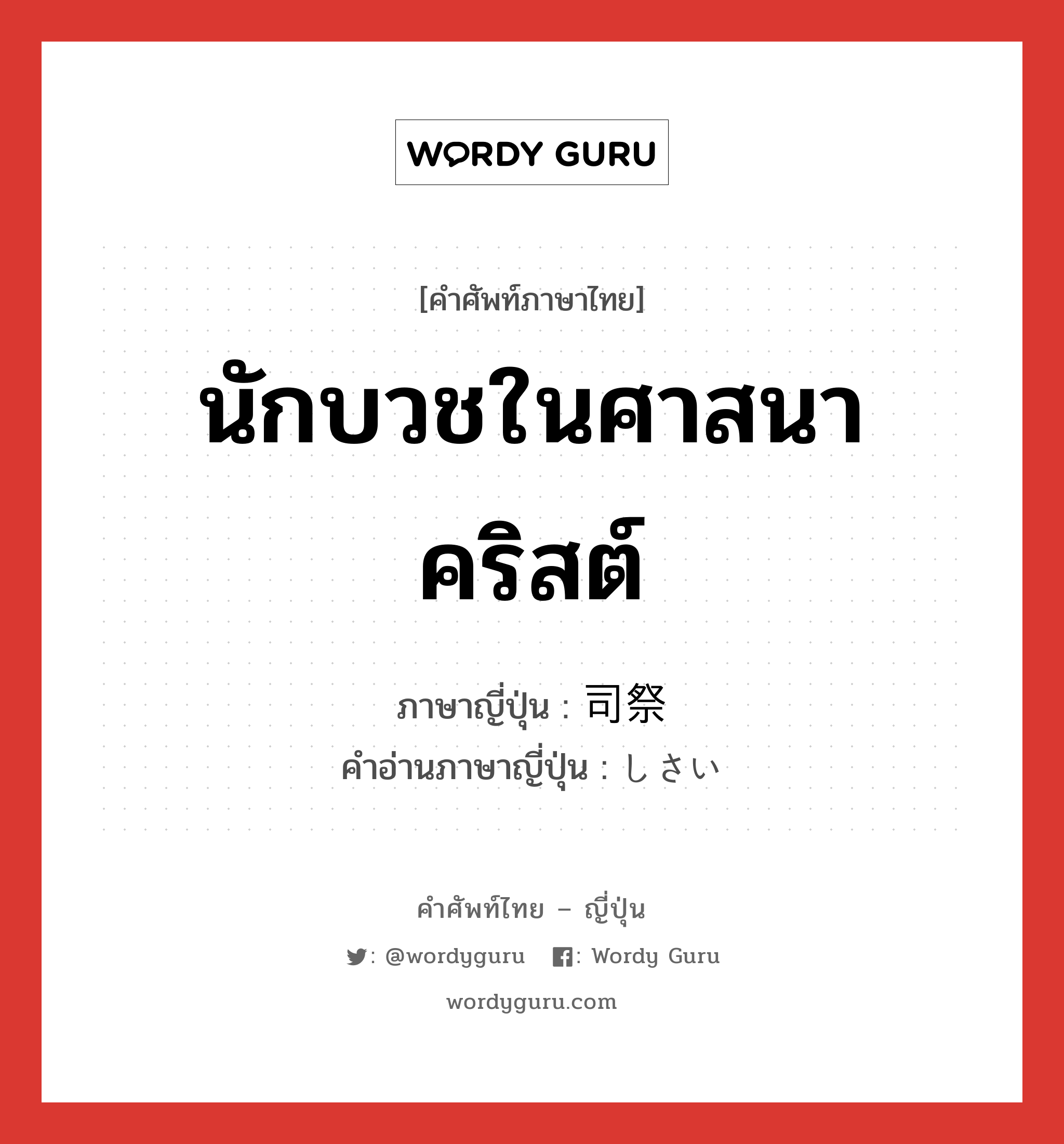 นักบวชในศาสนาคริสต์ ภาษาญี่ปุ่นคืออะไร, คำศัพท์ภาษาไทย - ญี่ปุ่น นักบวชในศาสนาคริสต์ ภาษาญี่ปุ่น 司祭 คำอ่านภาษาญี่ปุ่น しさい หมวด n หมวด n