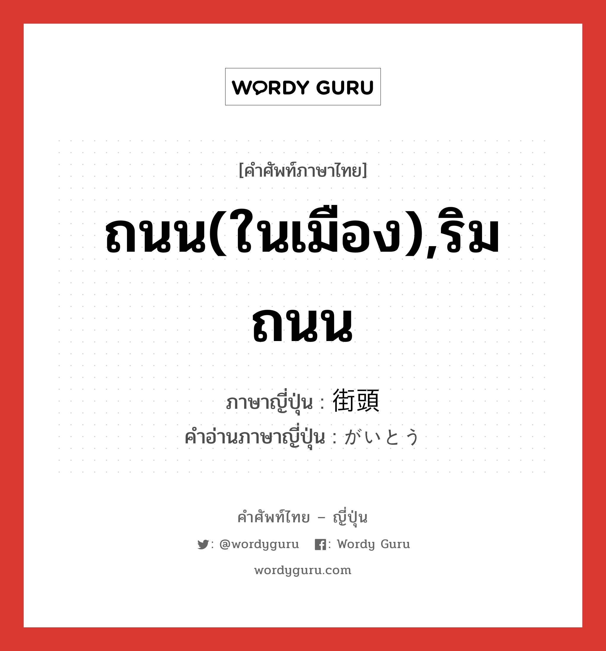 ถนน(ในเมือง),ริมถนน ภาษาญี่ปุ่นคืออะไร, คำศัพท์ภาษาไทย - ญี่ปุ่น ถนน(ในเมือง),ริมถนน ภาษาญี่ปุ่น 街頭 คำอ่านภาษาญี่ปุ่น がいとう หมวด n หมวด n