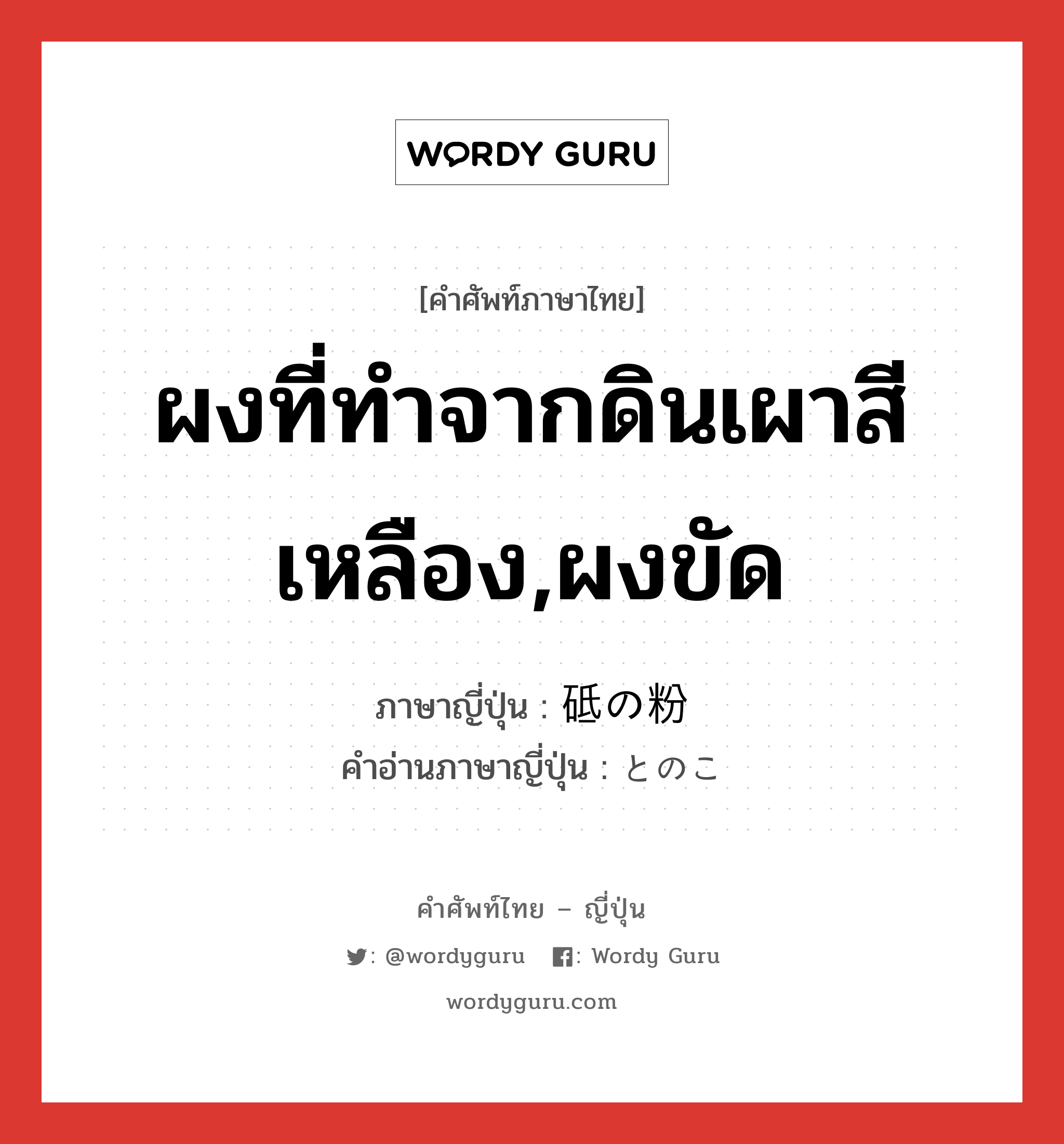 ผงที่ทำจากดินเผาสีเหลือง,ผงขัด ภาษาญี่ปุ่นคืออะไร, คำศัพท์ภาษาไทย - ญี่ปุ่น ผงที่ทำจากดินเผาสีเหลือง,ผงขัด ภาษาญี่ปุ่น 砥の粉 คำอ่านภาษาญี่ปุ่น とのこ หมวด n หมวด n