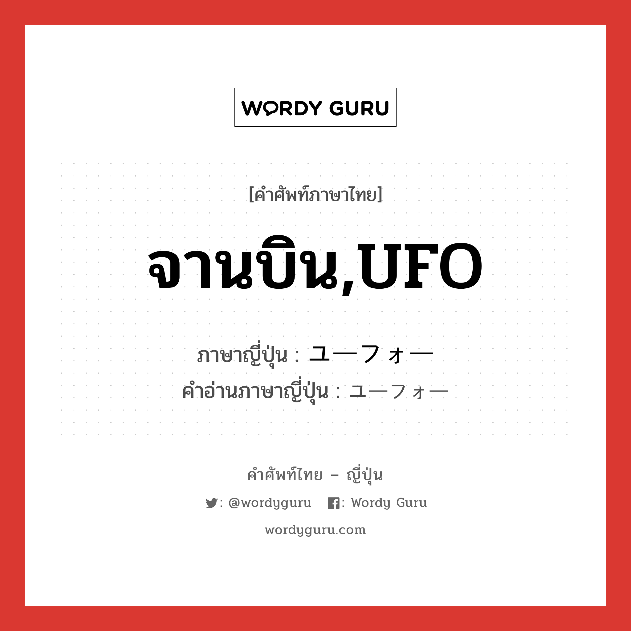 จานบิน,UFO ภาษาญี่ปุ่นคืออะไร, คำศัพท์ภาษาไทย - ญี่ปุ่น จานบิน,UFO ภาษาญี่ปุ่น ユーフォー คำอ่านภาษาญี่ปุ่น ユーフォー หมวด n หมวด n