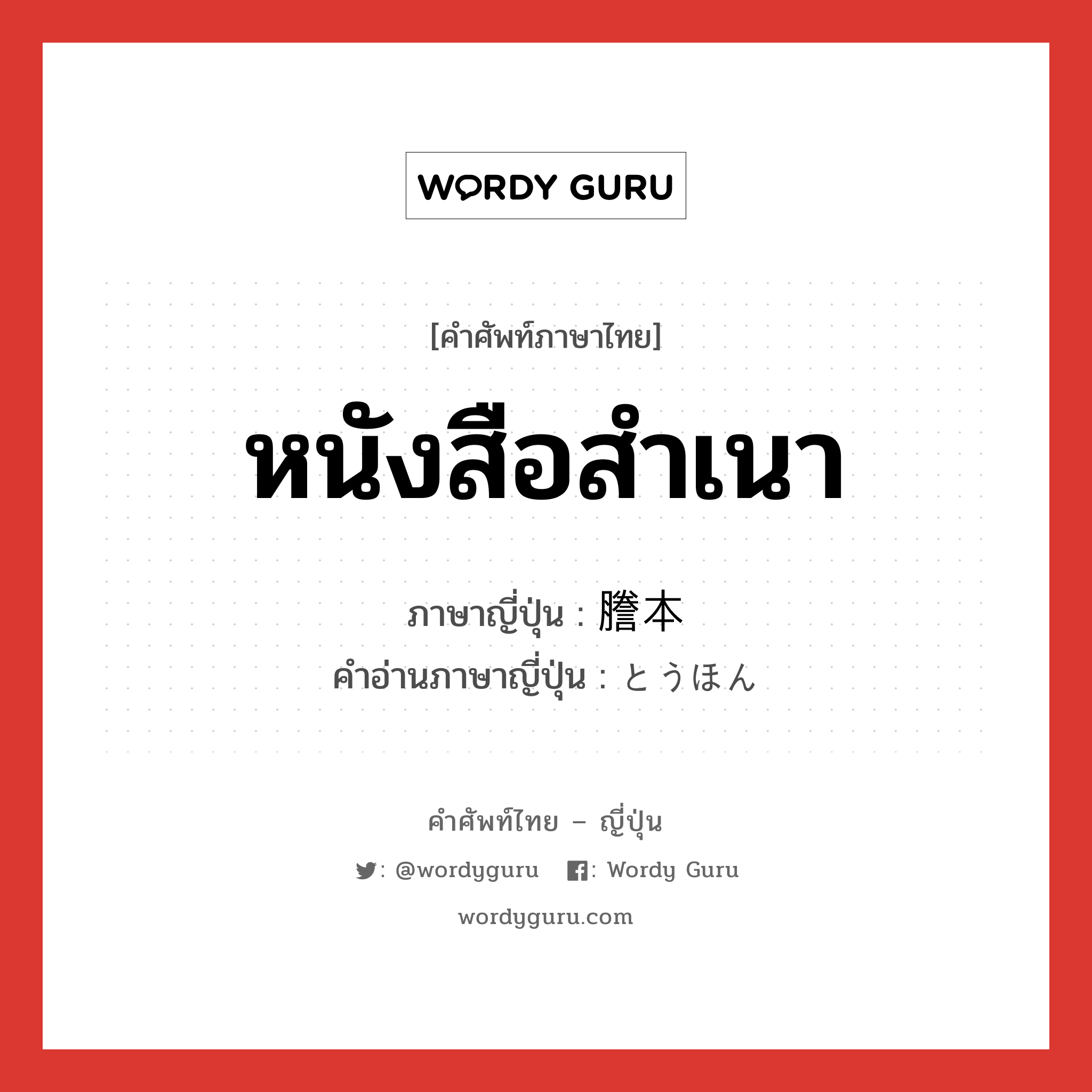 หนังสือสำเนา ภาษาญี่ปุ่นคืออะไร, คำศัพท์ภาษาไทย - ญี่ปุ่น หนังสือสำเนา ภาษาญี่ปุ่น 謄本 คำอ่านภาษาญี่ปุ่น とうほん หมวด n หมวด n