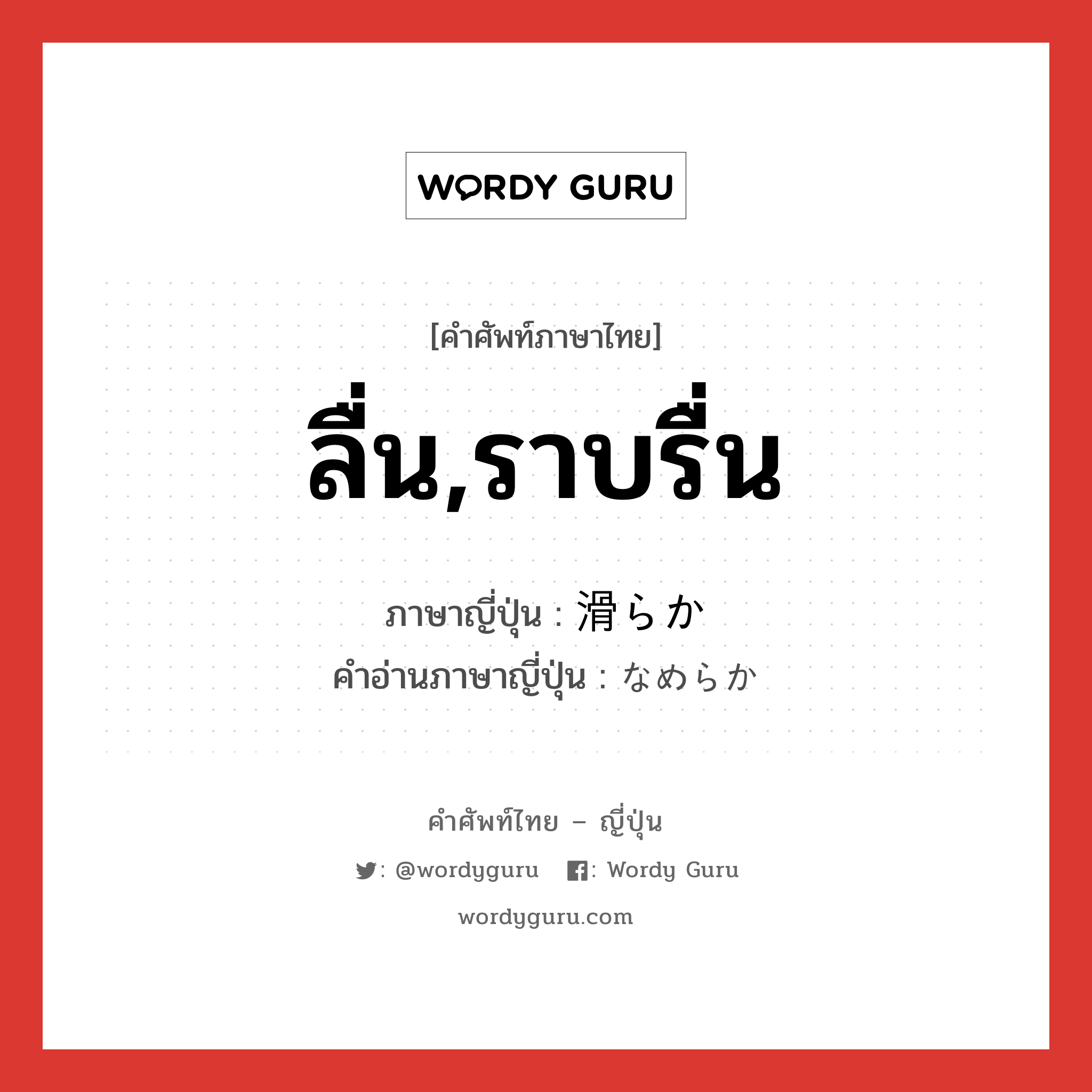 ลื่น,ราบรื่น ภาษาญี่ปุ่นคืออะไร, คำศัพท์ภาษาไทย - ญี่ปุ่น ลื่น,ราบรื่น ภาษาญี่ปุ่น 滑らか คำอ่านภาษาญี่ปุ่น なめらか หมวด adj-na หมวด adj-na