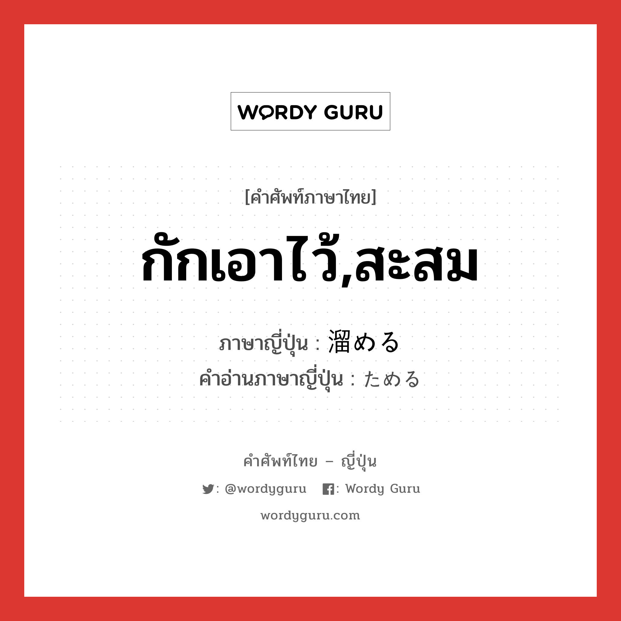 กักเอาไว้,สะสม ภาษาญี่ปุ่นคืออะไร, คำศัพท์ภาษาไทย - ญี่ปุ่น กักเอาไว้,สะสม ภาษาญี่ปุ่น 溜める คำอ่านภาษาญี่ปุ่น ためる หมวด v1 หมวด v1