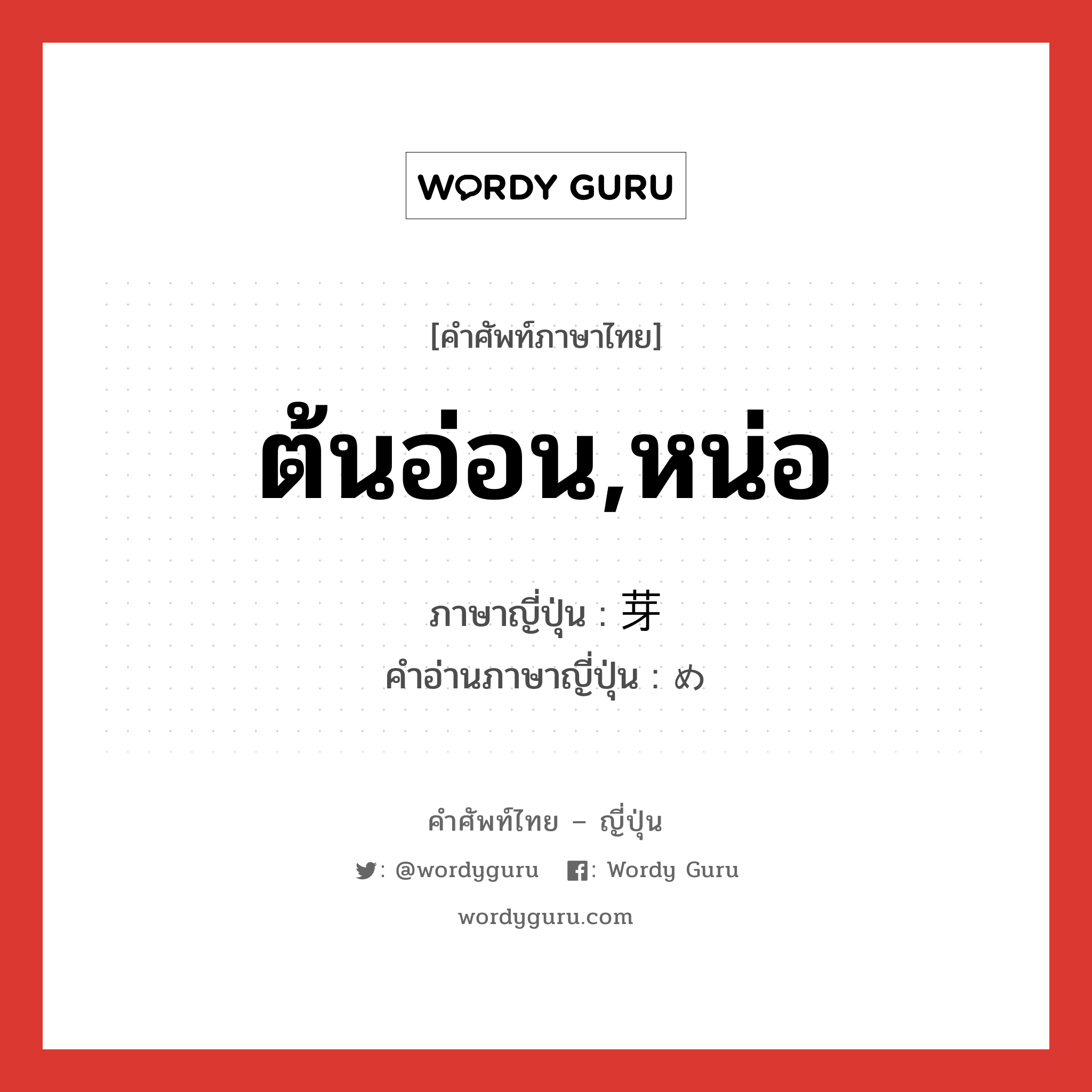 ต้นอ่อน,หน่อ ภาษาญี่ปุ่นคืออะไร, คำศัพท์ภาษาไทย - ญี่ปุ่น ต้นอ่อน,หน่อ ภาษาญี่ปุ่น 芽 คำอ่านภาษาญี่ปุ่น め หมวด n หมวด n