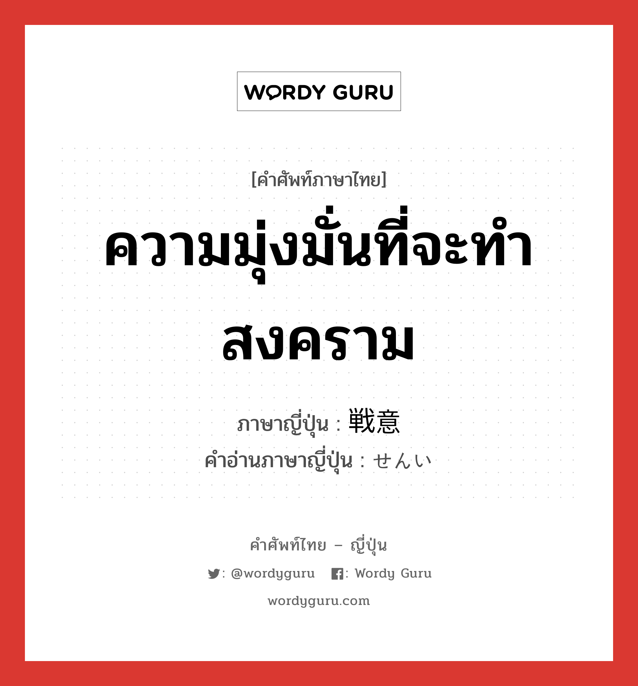 ความมุ่งมั่นที่จะทำสงคราม ภาษาญี่ปุ่นคืออะไร, คำศัพท์ภาษาไทย - ญี่ปุ่น ความมุ่งมั่นที่จะทำสงคราม ภาษาญี่ปุ่น 戦意 คำอ่านภาษาญี่ปุ่น せんい หมวด n หมวด n