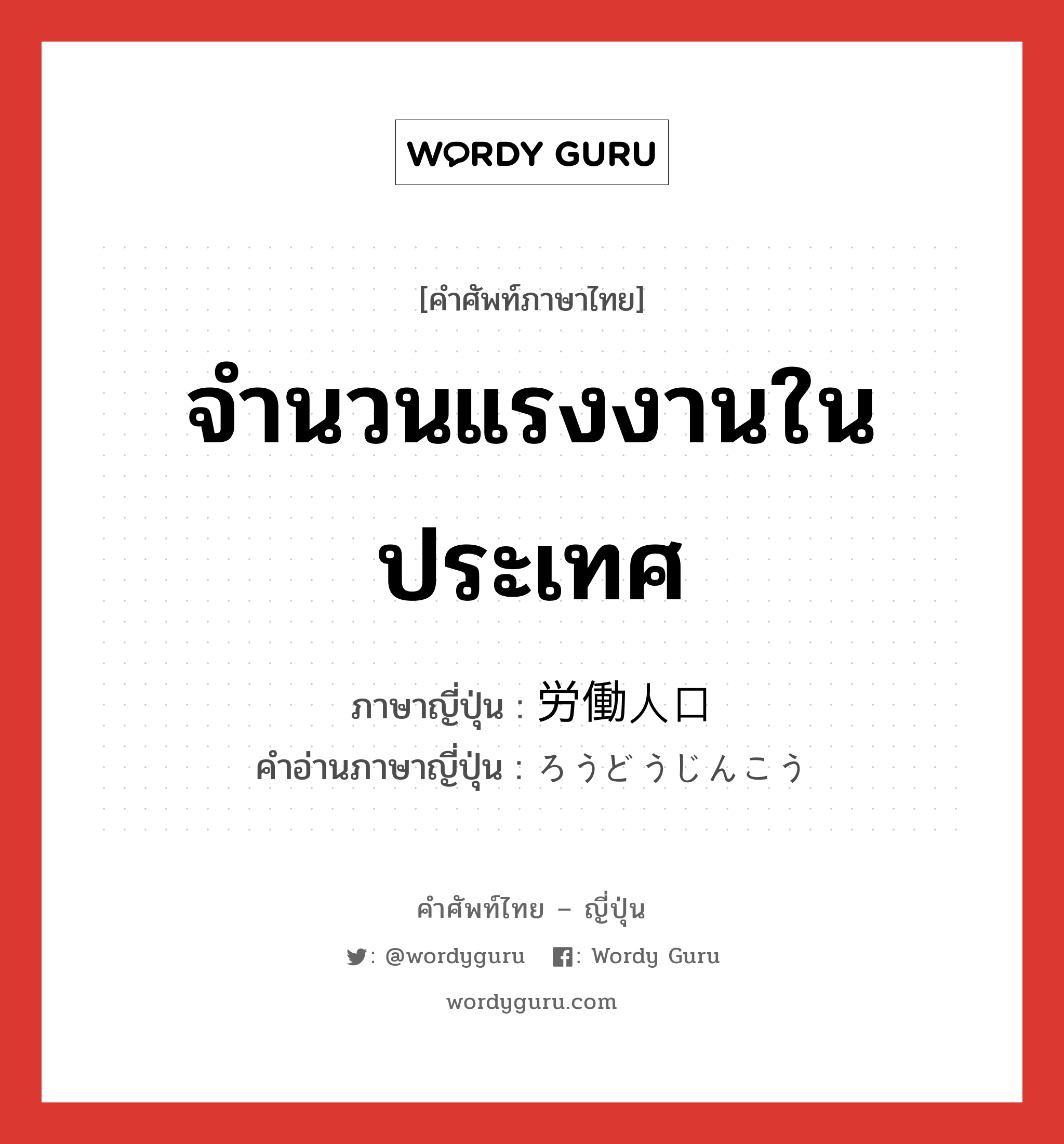 จำนวนแรงงานในประเทศ ภาษาญี่ปุ่นคืออะไร, คำศัพท์ภาษาไทย - ญี่ปุ่น จำนวนแรงงานในประเทศ ภาษาญี่ปุ่น 労働人口 คำอ่านภาษาญี่ปุ่น ろうどうじんこう หมวด n หมวด n