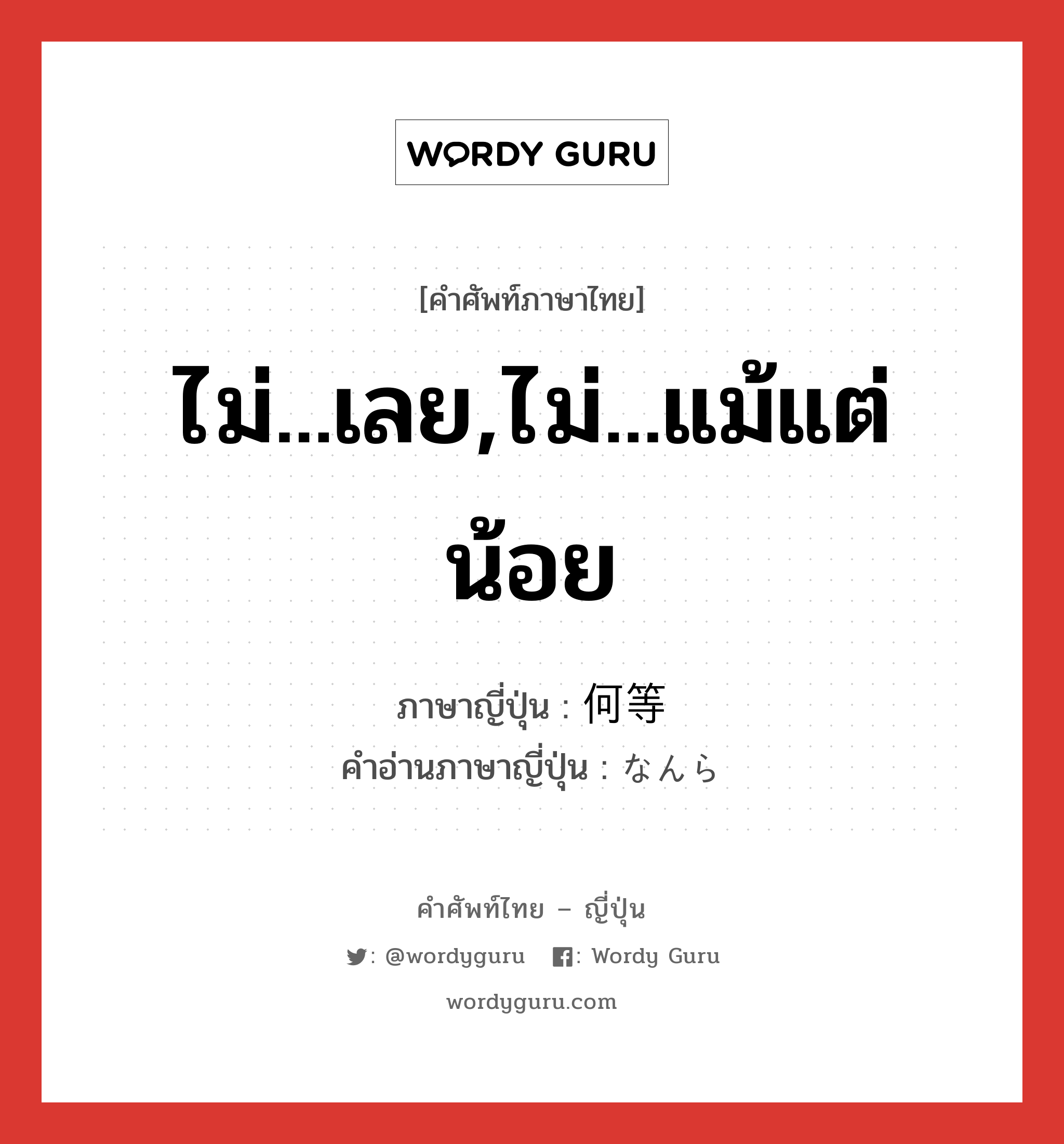 ไม่...เลย,ไม่...แม้แต่น้อย ภาษาญี่ปุ่นคืออะไร, คำศัพท์ภาษาไทย - ญี่ปุ่น ไม่...เลย,ไม่...แม้แต่น้อย ภาษาญี่ปุ่น 何等 คำอ่านภาษาญี่ปุ่น なんら หมวด adv หมวด adv