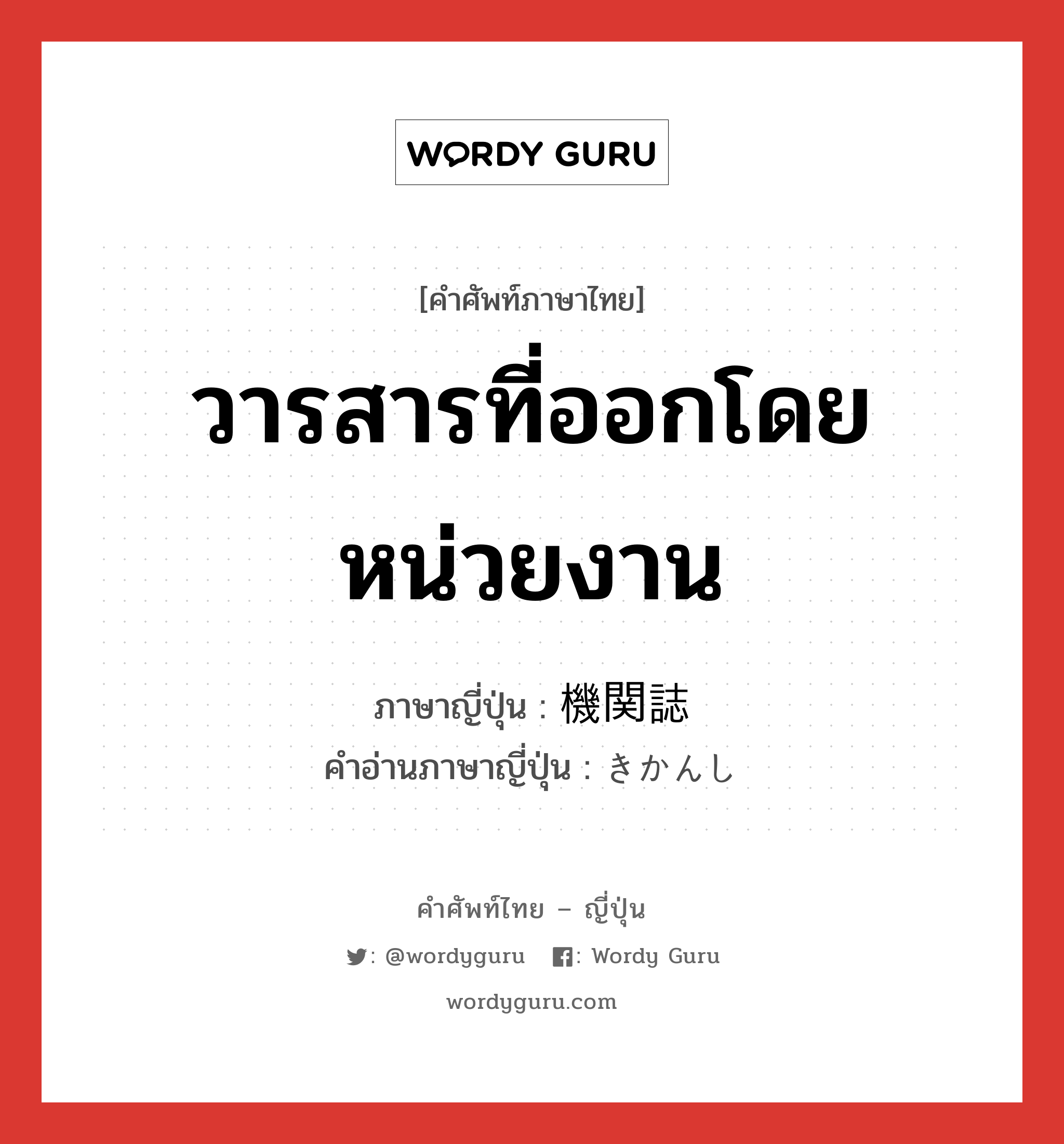 วารสารที่ออกโดยหน่วยงาน ภาษาญี่ปุ่นคืออะไร, คำศัพท์ภาษาไทย - ญี่ปุ่น วารสารที่ออกโดยหน่วยงาน ภาษาญี่ปุ่น 機関誌 คำอ่านภาษาญี่ปุ่น きかんし หมวด n หมวด n