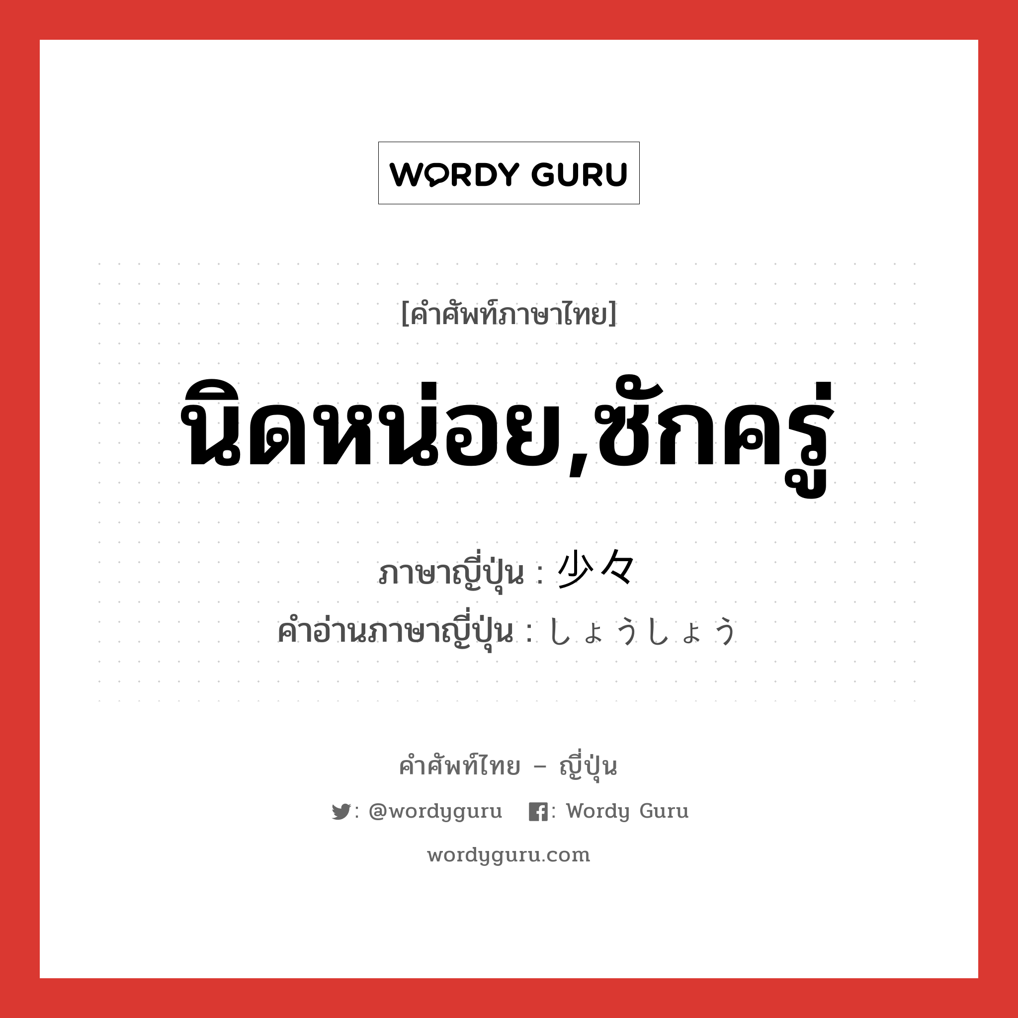 นิดหน่อย,ซักครู่ ภาษาญี่ปุ่นคืออะไร, คำศัพท์ภาษาไทย - ญี่ปุ่น นิดหน่อย,ซักครู่ ภาษาญี่ปุ่น 少々 คำอ่านภาษาญี่ปุ่น しょうしょう หมวด exp หมวด exp