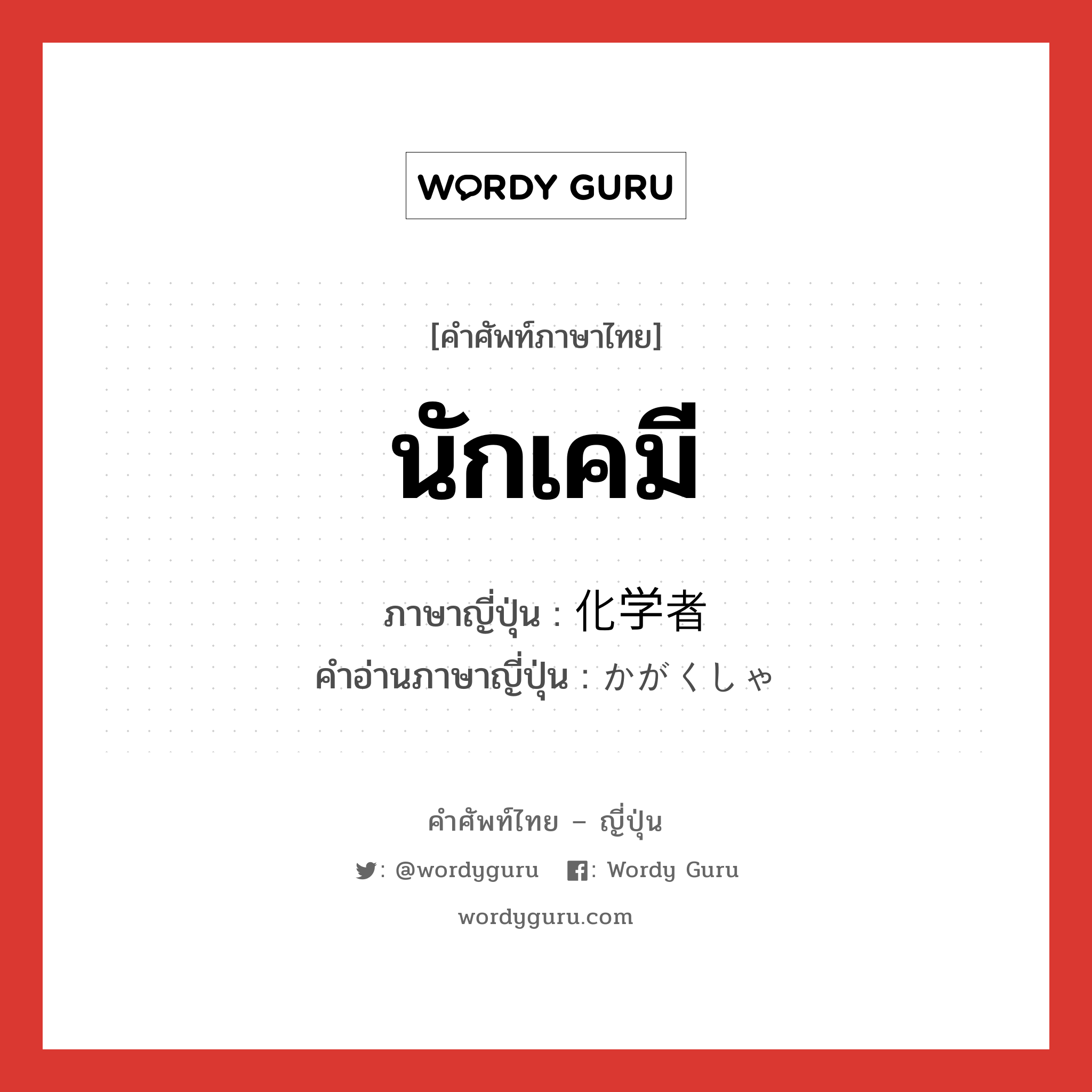 นักเคมี ภาษาญี่ปุ่นคืออะไร, คำศัพท์ภาษาไทย - ญี่ปุ่น นักเคมี ภาษาญี่ปุ่น 化学者 คำอ่านภาษาญี่ปุ่น かがくしゃ หมวด n หมวด n