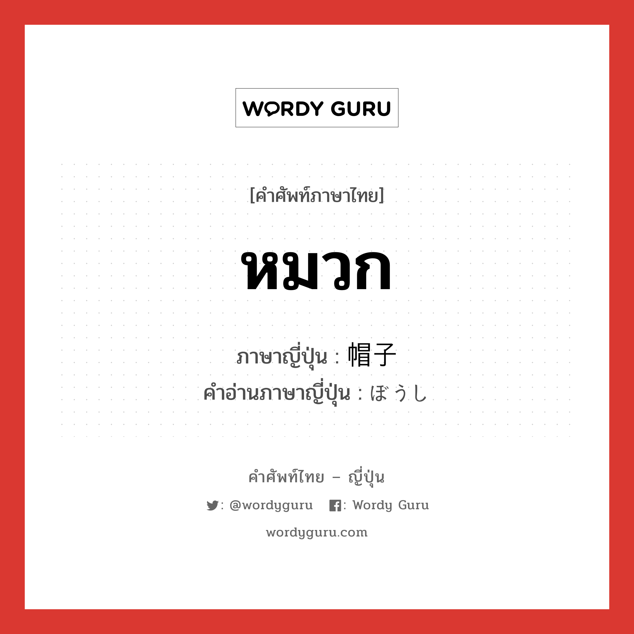 หมวก ภาษาญี่ปุ่นคืออะไร, คำศัพท์ภาษาไทย - ญี่ปุ่น หมวก ภาษาญี่ปุ่น 帽子 คำอ่านภาษาญี่ปุ่น ぼうし หมวด n หมวด n