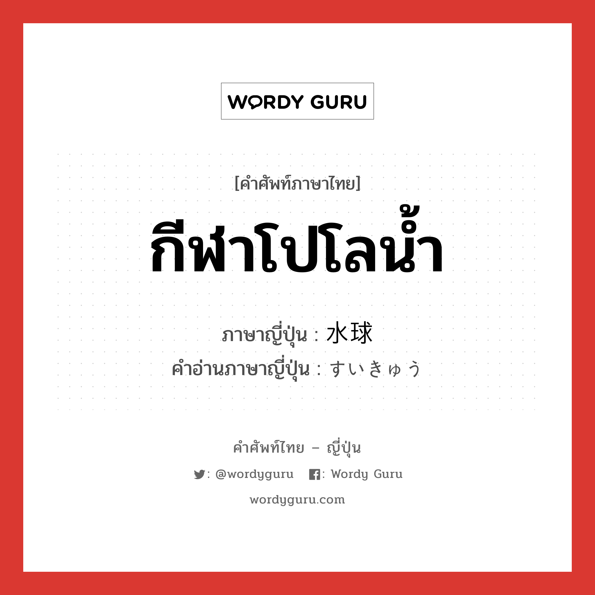 กีฬาโปโลน้ำ ภาษาญี่ปุ่นคืออะไร, คำศัพท์ภาษาไทย - ญี่ปุ่น กีฬาโปโลน้ำ ภาษาญี่ปุ่น 水球 คำอ่านภาษาญี่ปุ่น すいきゅう หมวด n หมวด n