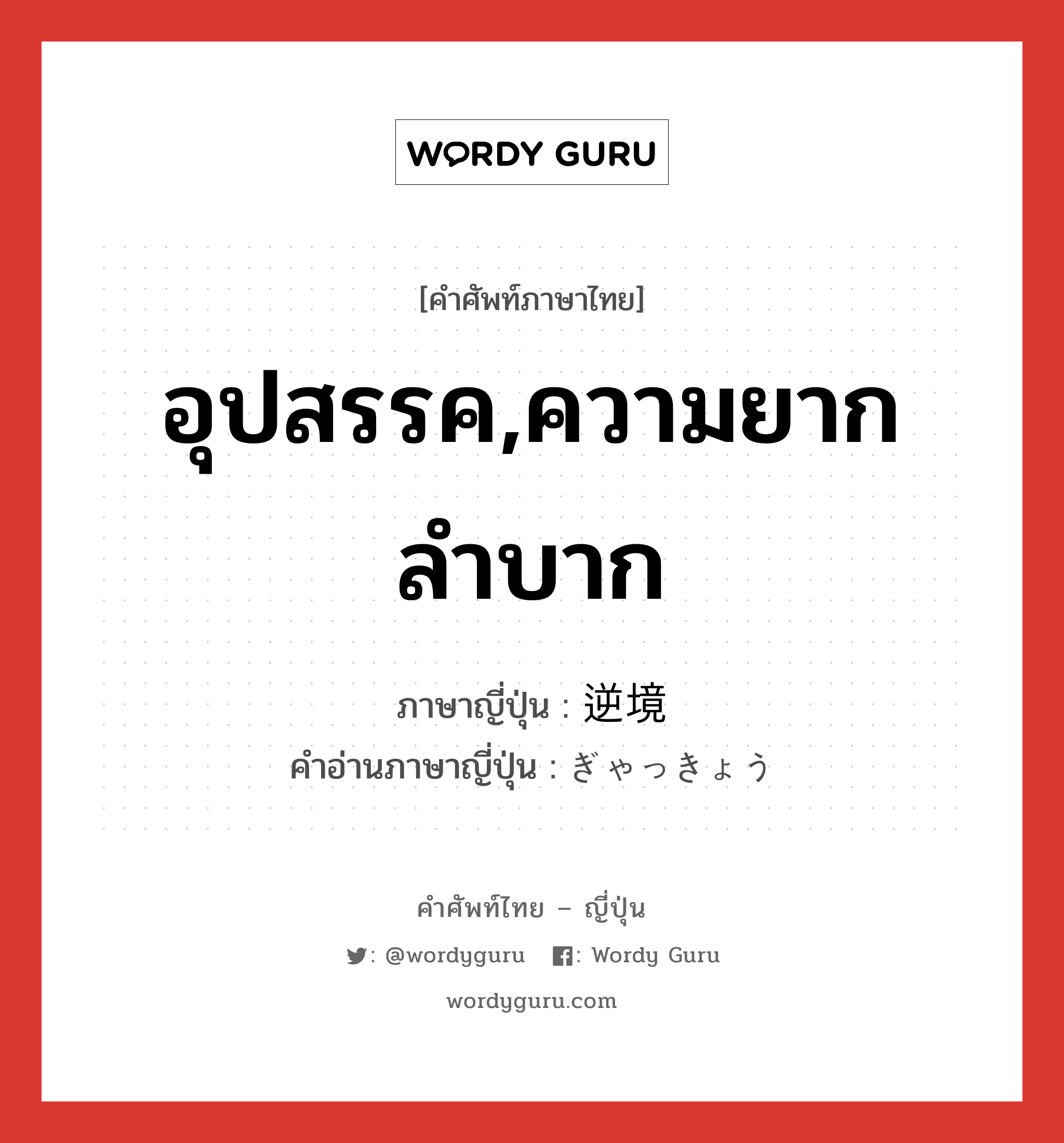 อุปสรรค,ความยากลำบาก ภาษาญี่ปุ่นคืออะไร, คำศัพท์ภาษาไทย - ญี่ปุ่น อุปสรรค,ความยากลำบาก ภาษาญี่ปุ่น 逆境 คำอ่านภาษาญี่ปุ่น ぎゃっきょう หมวด n หมวด n