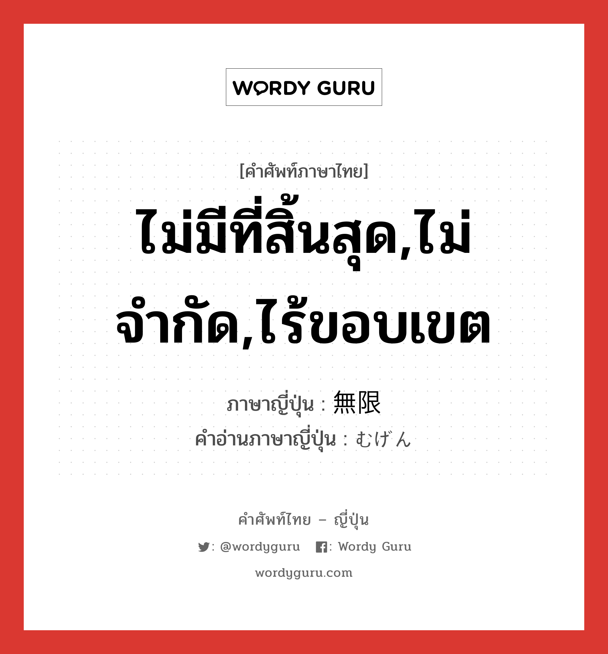 ไม่มีที่สิ้นสุด,ไม่จำกัด,ไร้ขอบเขต ภาษาญี่ปุ่นคืออะไร, คำศัพท์ภาษาไทย - ญี่ปุ่น ไม่มีที่สิ้นสุด,ไม่จำกัด,ไร้ขอบเขต ภาษาญี่ปุ่น 無限 คำอ่านภาษาญี่ปุ่น むげん หมวด adj-no หมวด adj-no