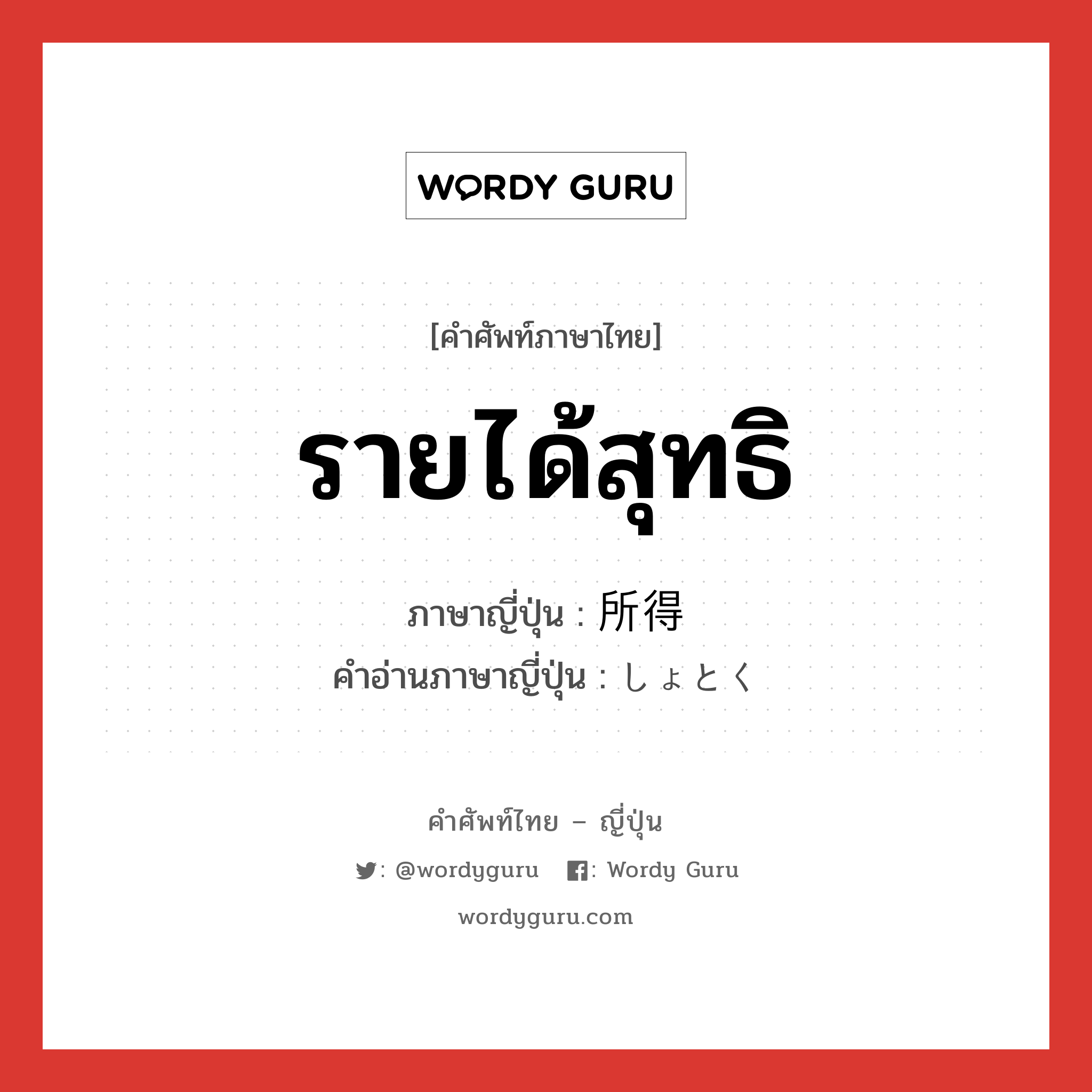 รายได้สุทธิ ภาษาญี่ปุ่นคืออะไร, คำศัพท์ภาษาไทย - ญี่ปุ่น รายได้สุทธิ ภาษาญี่ปุ่น 所得 คำอ่านภาษาญี่ปุ่น しょとく หมวด n หมวด n