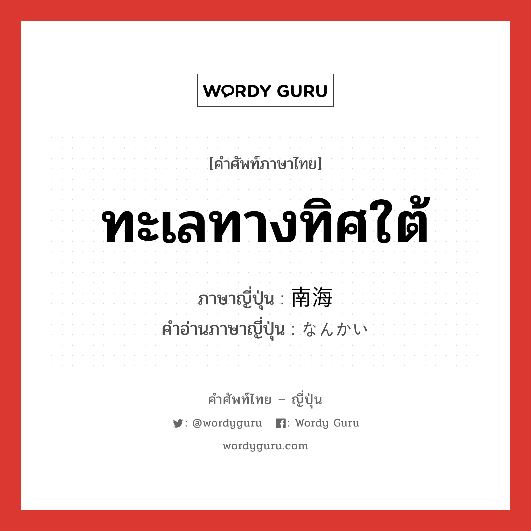 ทะเลทางทิศใต้ ภาษาญี่ปุ่นคืออะไร, คำศัพท์ภาษาไทย - ญี่ปุ่น ทะเลทางทิศใต้ ภาษาญี่ปุ่น 南海 คำอ่านภาษาญี่ปุ่น なんかい หมวด n หมวด n