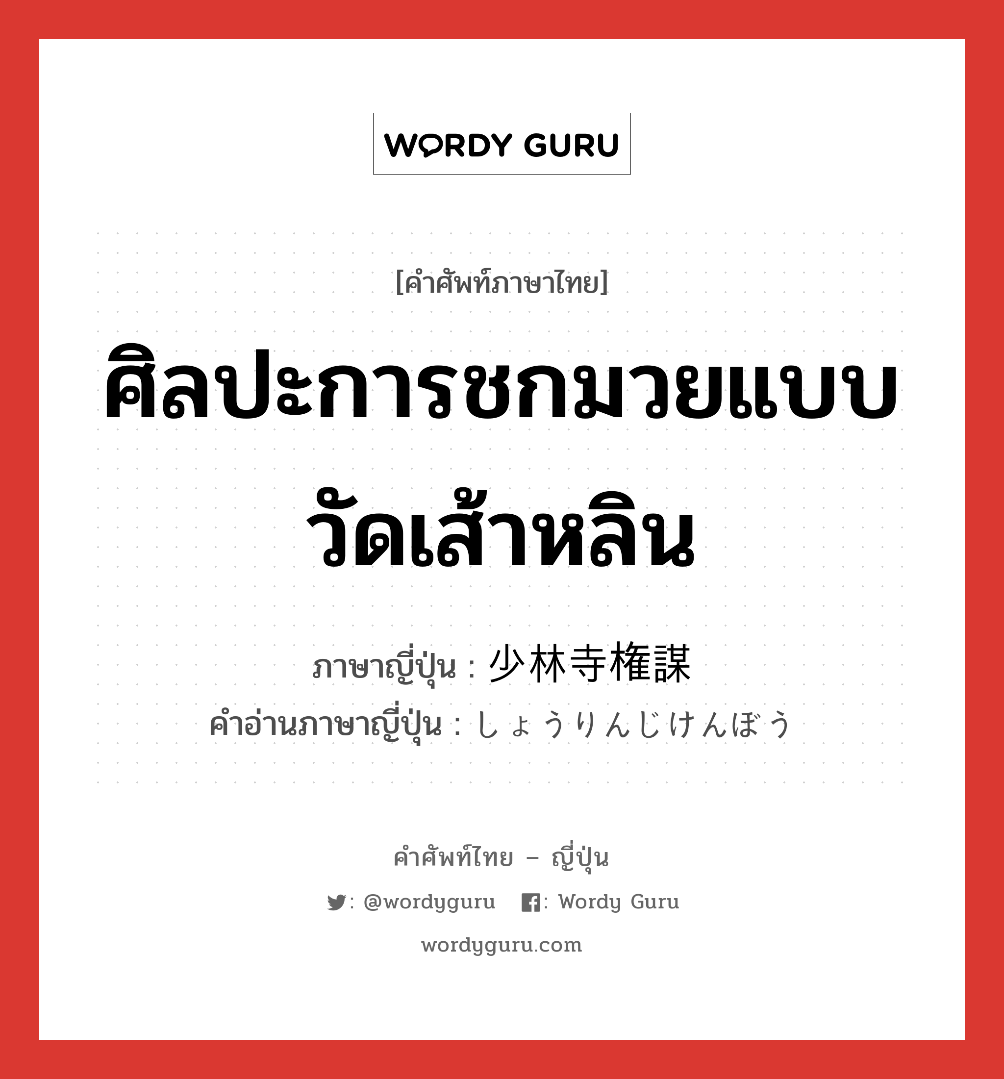 ศิลปะการชกมวยแบบวัดเส้าหลิน ภาษาญี่ปุ่นคืออะไร, คำศัพท์ภาษาไทย - ญี่ปุ่น ศิลปะการชกมวยแบบวัดเส้าหลิน ภาษาญี่ปุ่น 少林寺権謀 คำอ่านภาษาญี่ปุ่น しょうりんじけんぼう หมวด n หมวด n