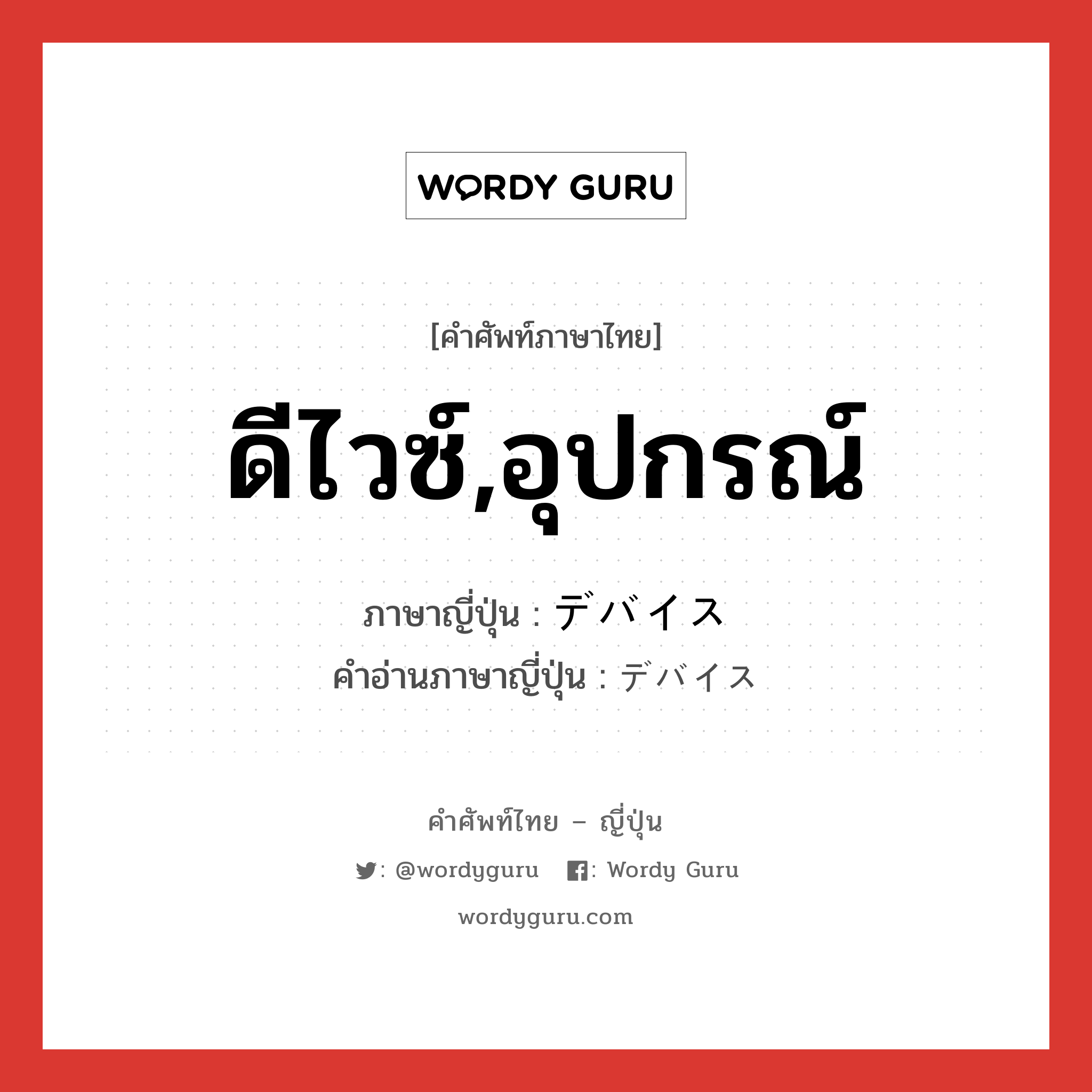 ดีไวซ์,อุปกรณ์ ภาษาญี่ปุ่นคืออะไร, คำศัพท์ภาษาไทย - ญี่ปุ่น ดีไวซ์,อุปกรณ์ ภาษาญี่ปุ่น デバイス คำอ่านภาษาญี่ปุ่น デバイス หมวด n หมวด n