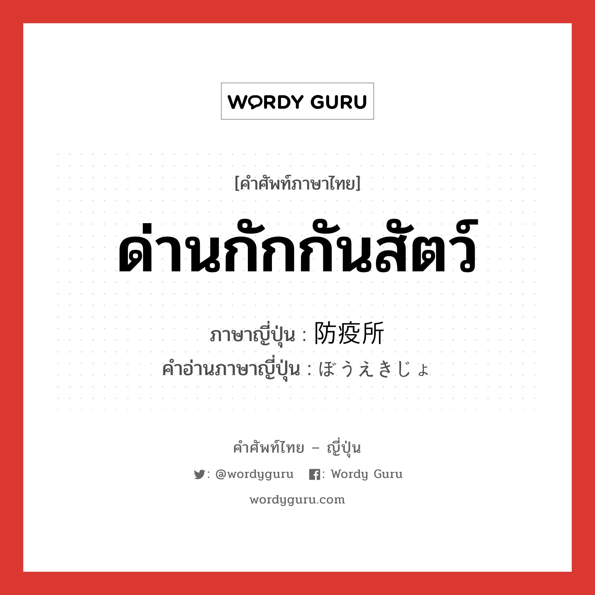 ด่านกักกันสัตว์ ภาษาญี่ปุ่นคืออะไร, คำศัพท์ภาษาไทย - ญี่ปุ่น ด่านกักกันสัตว์ ภาษาญี่ปุ่น 防疫所 คำอ่านภาษาญี่ปุ่น ぼうえきじょ หมวด n หมวด n