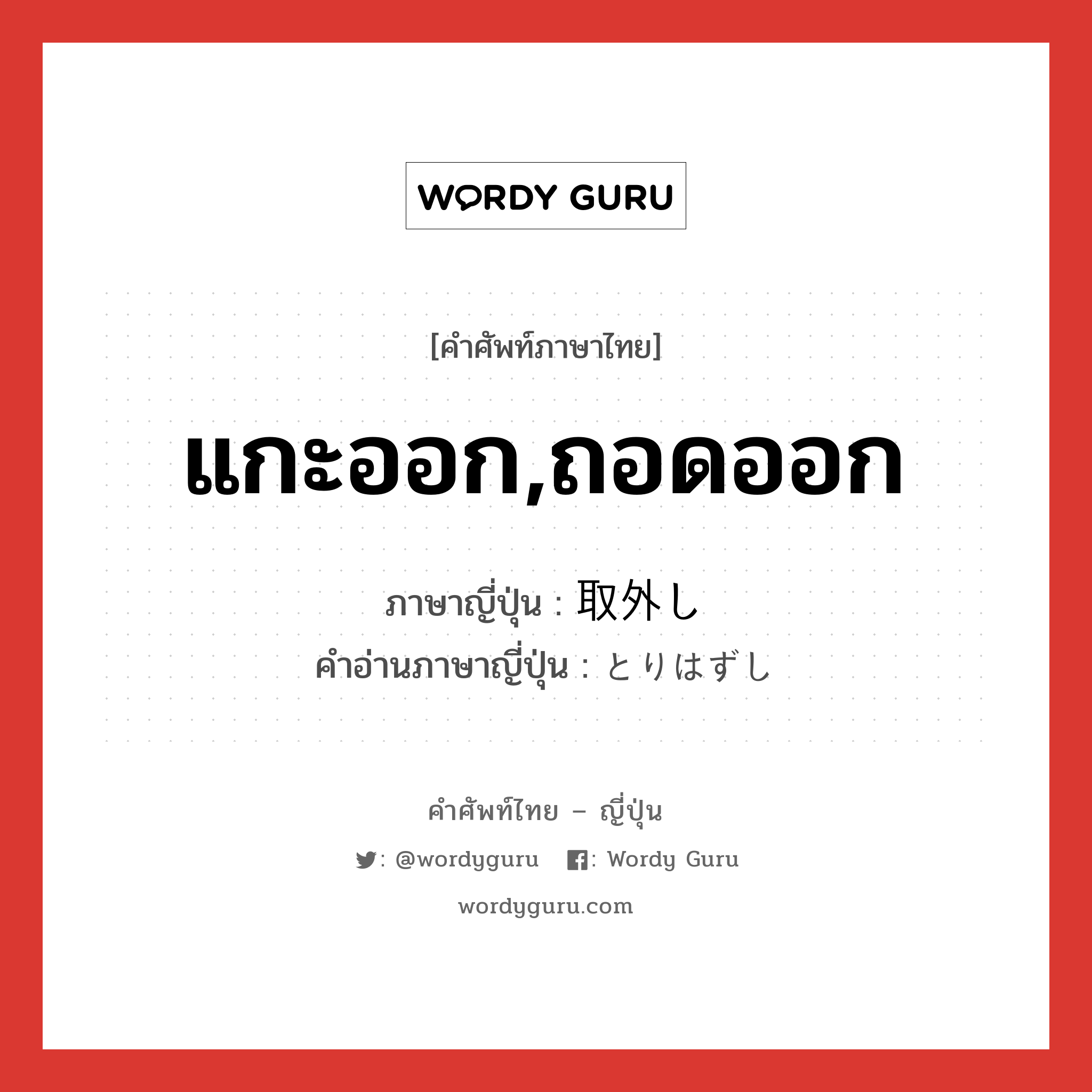 แกะออก,ถอดออก ภาษาญี่ปุ่นคืออะไร, คำศัพท์ภาษาไทย - ญี่ปุ่น แกะออก,ถอดออก ภาษาญี่ปุ่น 取外し คำอ่านภาษาญี่ปุ่น とりはずし หมวด n หมวด n