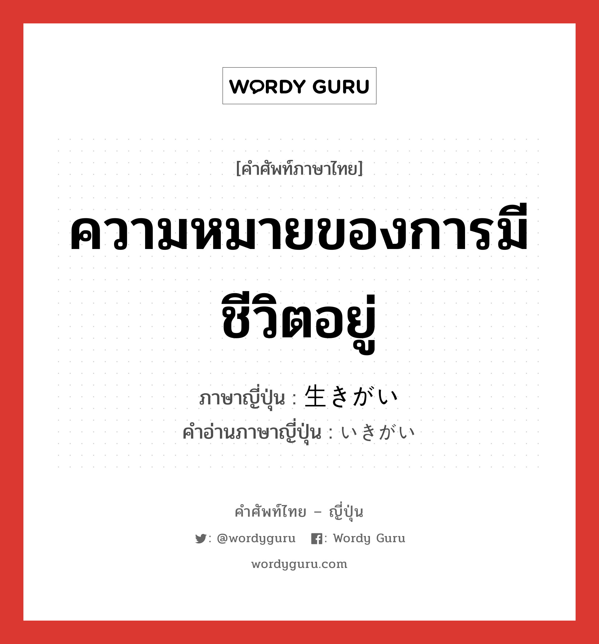 ความหมายของการมีชีวิตอยู่ ภาษาญี่ปุ่นคืออะไร, คำศัพท์ภาษาไทย - ญี่ปุ่น ความหมายของการมีชีวิตอยู่ ภาษาญี่ปุ่น 生きがい คำอ่านภาษาญี่ปุ่น いきがい หมวด n หมวด n