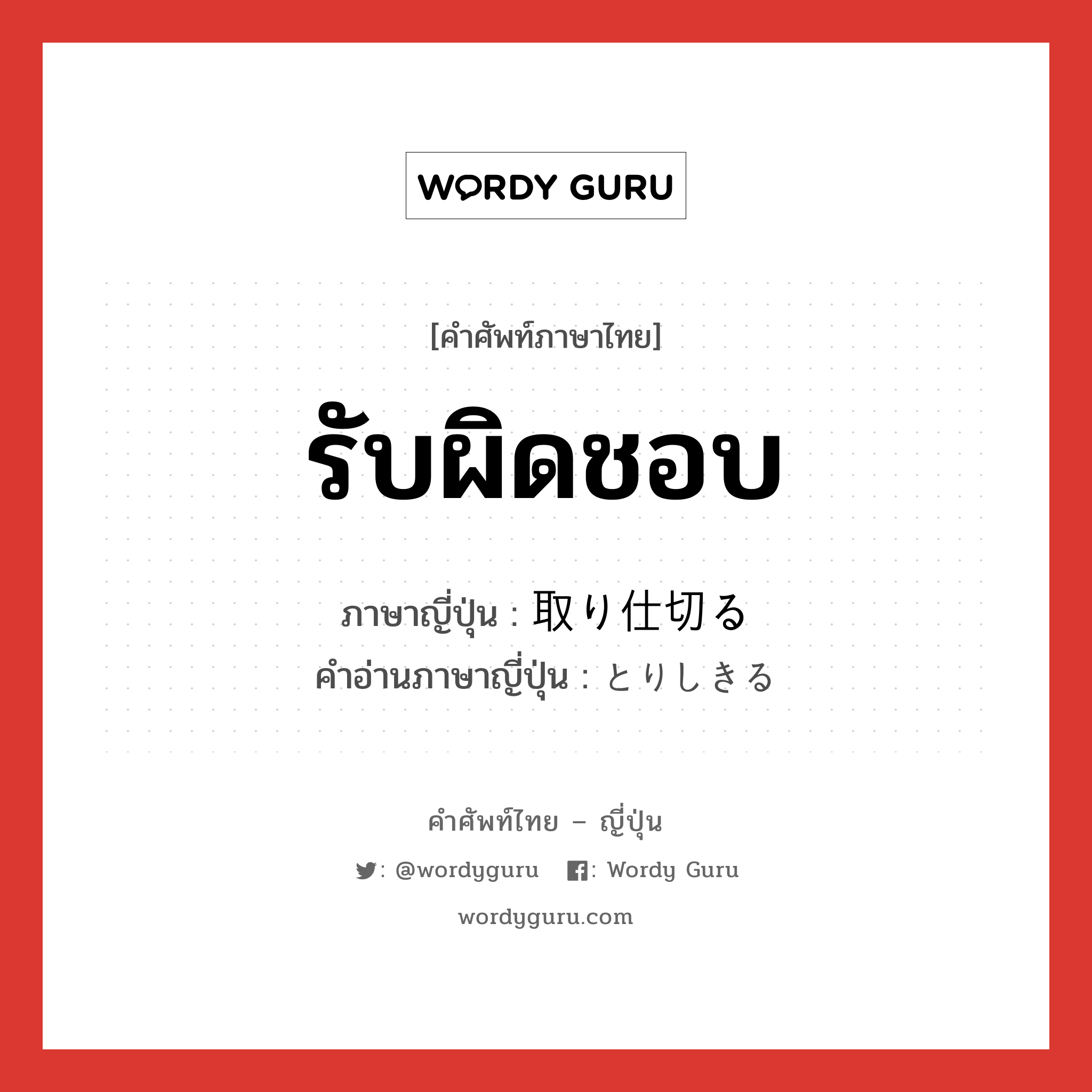 รับผิดชอบ ภาษาญี่ปุ่นคืออะไร, คำศัพท์ภาษาไทย - ญี่ปุ่น รับผิดชอบ ภาษาญี่ปุ่น 取り仕切る คำอ่านภาษาญี่ปุ่น とりしきる หมวด v5r หมวด v5r