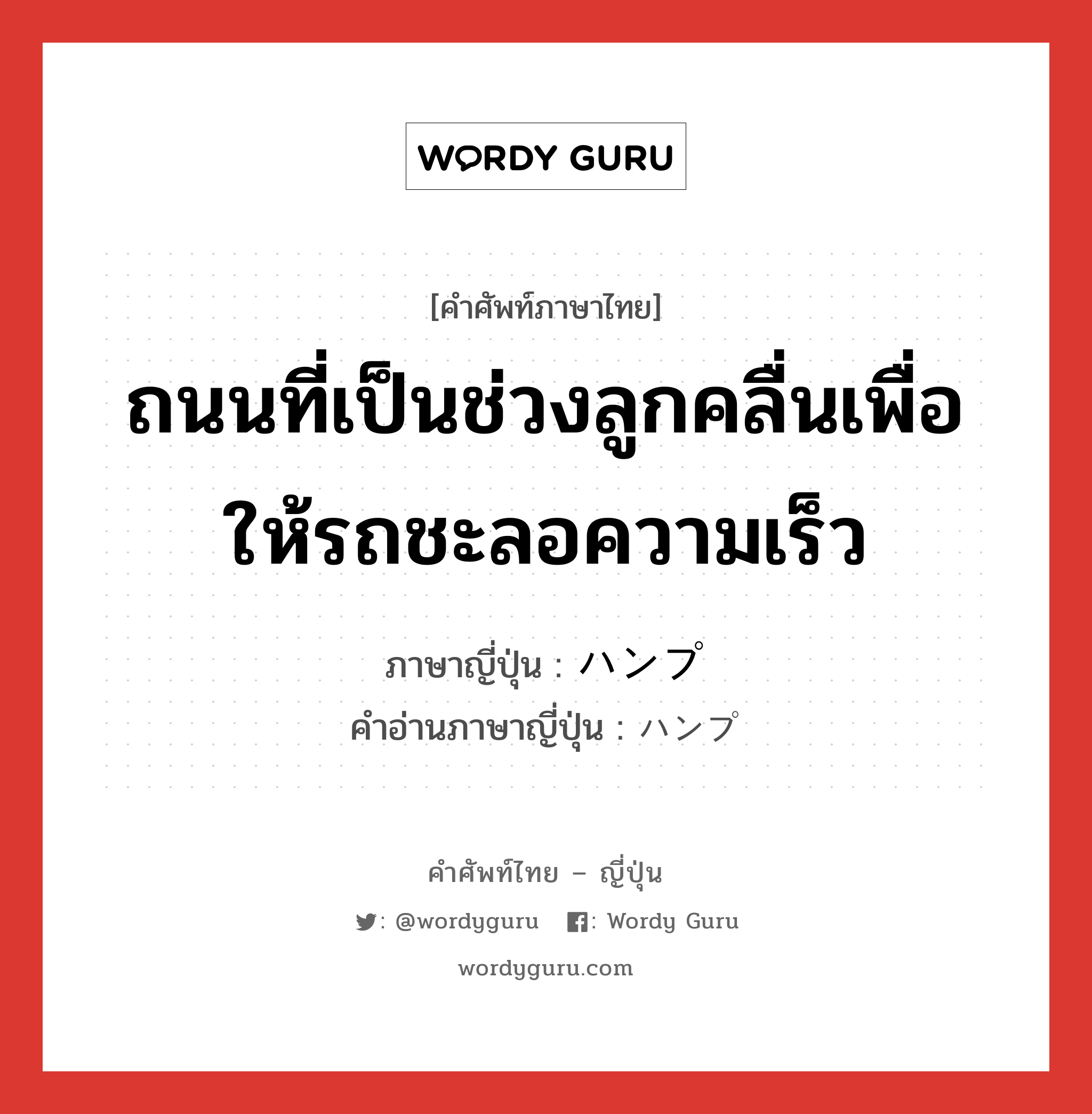 ถนนที่เป็นช่วงลูกคลื่นเพื่อให้รถชะลอความเร็ว ภาษาญี่ปุ่นคืออะไร, คำศัพท์ภาษาไทย - ญี่ปุ่น ถนนที่เป็นช่วงลูกคลื่นเพื่อให้รถชะลอความเร็ว ภาษาญี่ปุ่น ハンプ คำอ่านภาษาญี่ปุ่น ハンプ หมวด n หมวด n