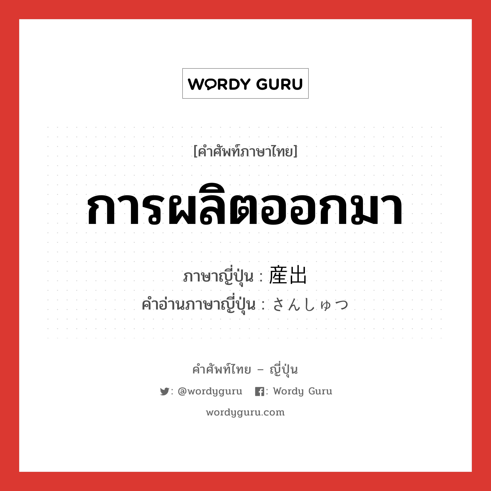 การผลิตออกมา ภาษาญี่ปุ่นคืออะไร, คำศัพท์ภาษาไทย - ญี่ปุ่น การผลิตออกมา ภาษาญี่ปุ่น 産出 คำอ่านภาษาญี่ปุ่น さんしゅつ หมวด n หมวด n