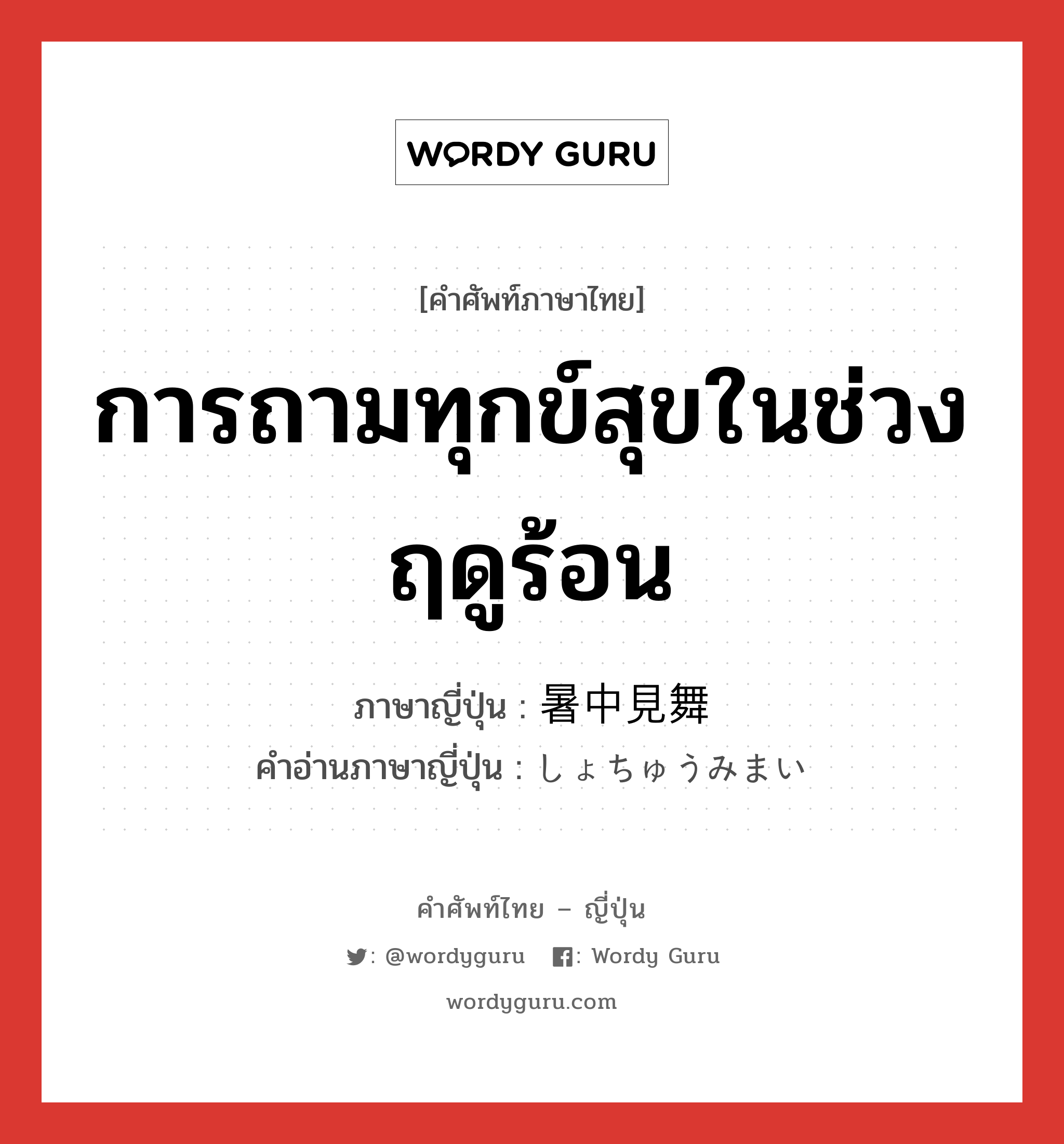 การถามทุกข์สุขในช่วงฤดูร้อน ภาษาญี่ปุ่นคืออะไร, คำศัพท์ภาษาไทย - ญี่ปุ่น การถามทุกข์สุขในช่วงฤดูร้อน ภาษาญี่ปุ่น 暑中見舞 คำอ่านภาษาญี่ปุ่น しょちゅうみまい หมวด n หมวด n