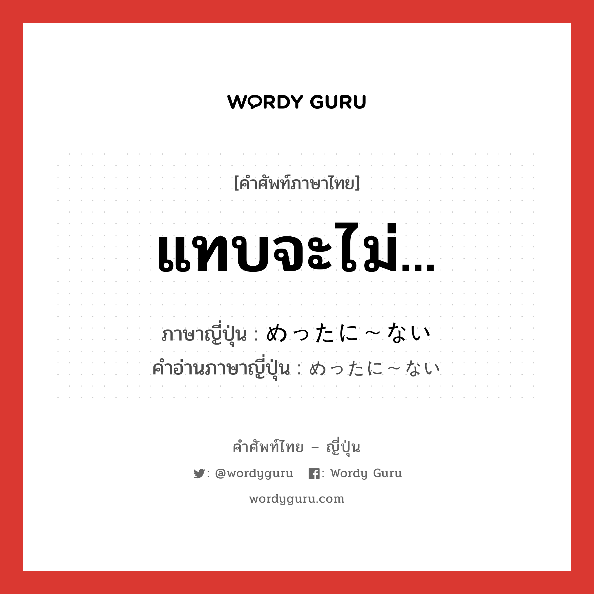 แทบจะไม่... ภาษาญี่ปุ่นคืออะไร, คำศัพท์ภาษาไทย - ญี่ปุ่น แทบจะไม่... ภาษาญี่ปุ่น めったに～ない คำอ่านภาษาญี่ปุ่น めったに～ない หมวด n หมวด n