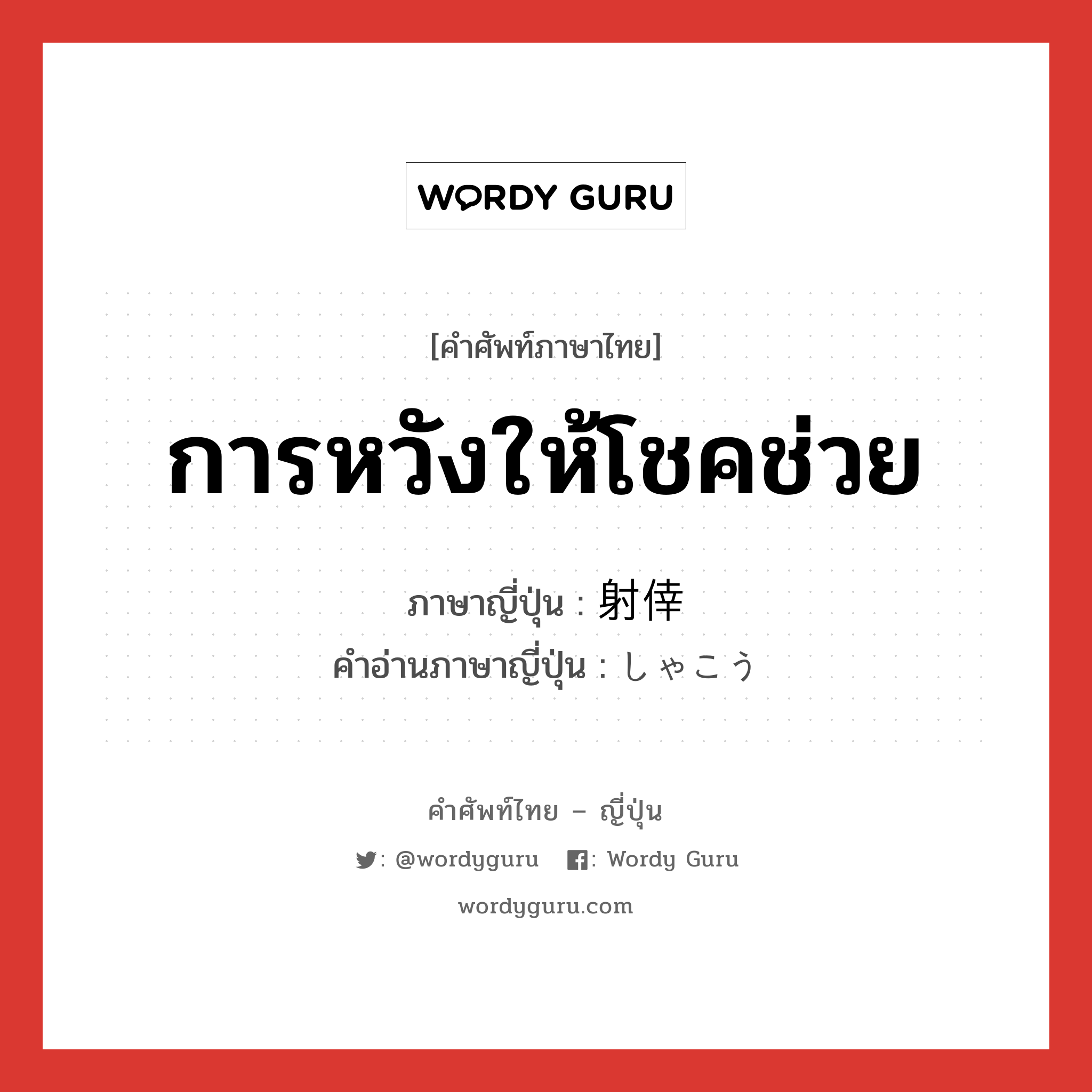 การหวังให้โชคช่วย ภาษาญี่ปุ่นคืออะไร, คำศัพท์ภาษาไทย - ญี่ปุ่น การหวังให้โชคช่วย ภาษาญี่ปุ่น 射倖 คำอ่านภาษาญี่ปุ่น しゃこう หมวด n หมวด n