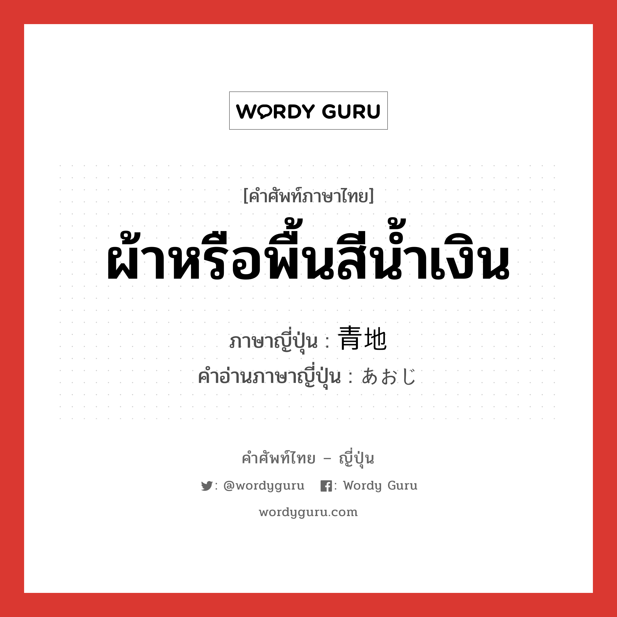 ผ้าหรือพื้นสีน้ำเงิน ภาษาญี่ปุ่นคืออะไร, คำศัพท์ภาษาไทย - ญี่ปุ่น ผ้าหรือพื้นสีน้ำเงิน ภาษาญี่ปุ่น 青地 คำอ่านภาษาญี่ปุ่น あおじ หมวด n หมวด n