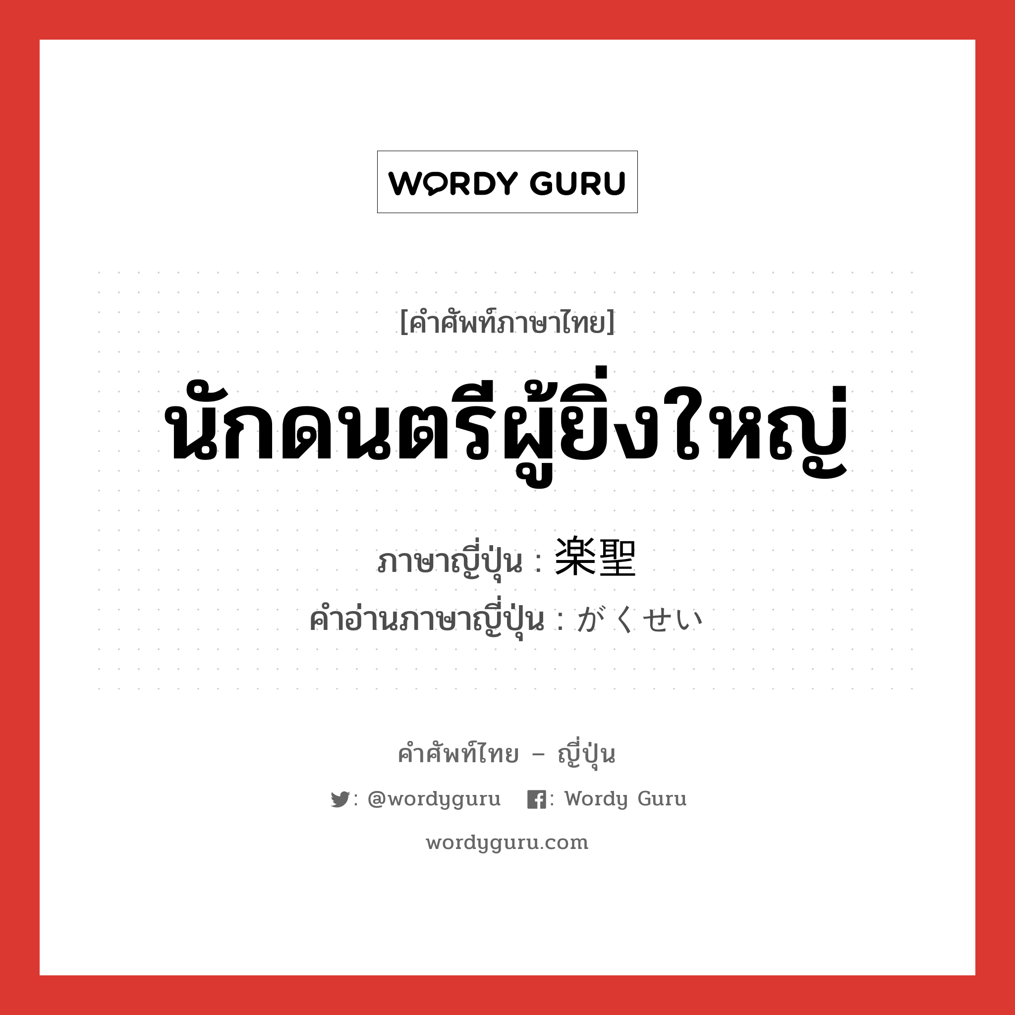 นักดนตรีผู้ยิ่งใหญ่ ภาษาญี่ปุ่นคืออะไร, คำศัพท์ภาษาไทย - ญี่ปุ่น นักดนตรีผู้ยิ่งใหญ่ ภาษาญี่ปุ่น 楽聖 คำอ่านภาษาญี่ปุ่น がくせい หมวด n หมวด n