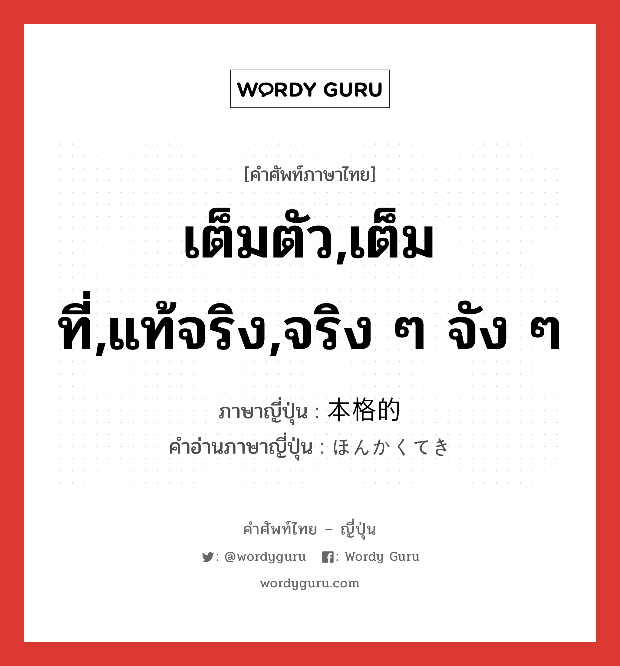 เต็มตัว,เต็มที่,แท้จริง,จริง ๆ จัง ๆ ภาษาญี่ปุ่นคืออะไร, คำศัพท์ภาษาไทย - ญี่ปุ่น เต็มตัว,เต็มที่,แท้จริง,จริง ๆ จัง ๆ ภาษาญี่ปุ่น 本格的 คำอ่านภาษาญี่ปุ่น ほんかくてき หมวด adj-na หมวด adj-na