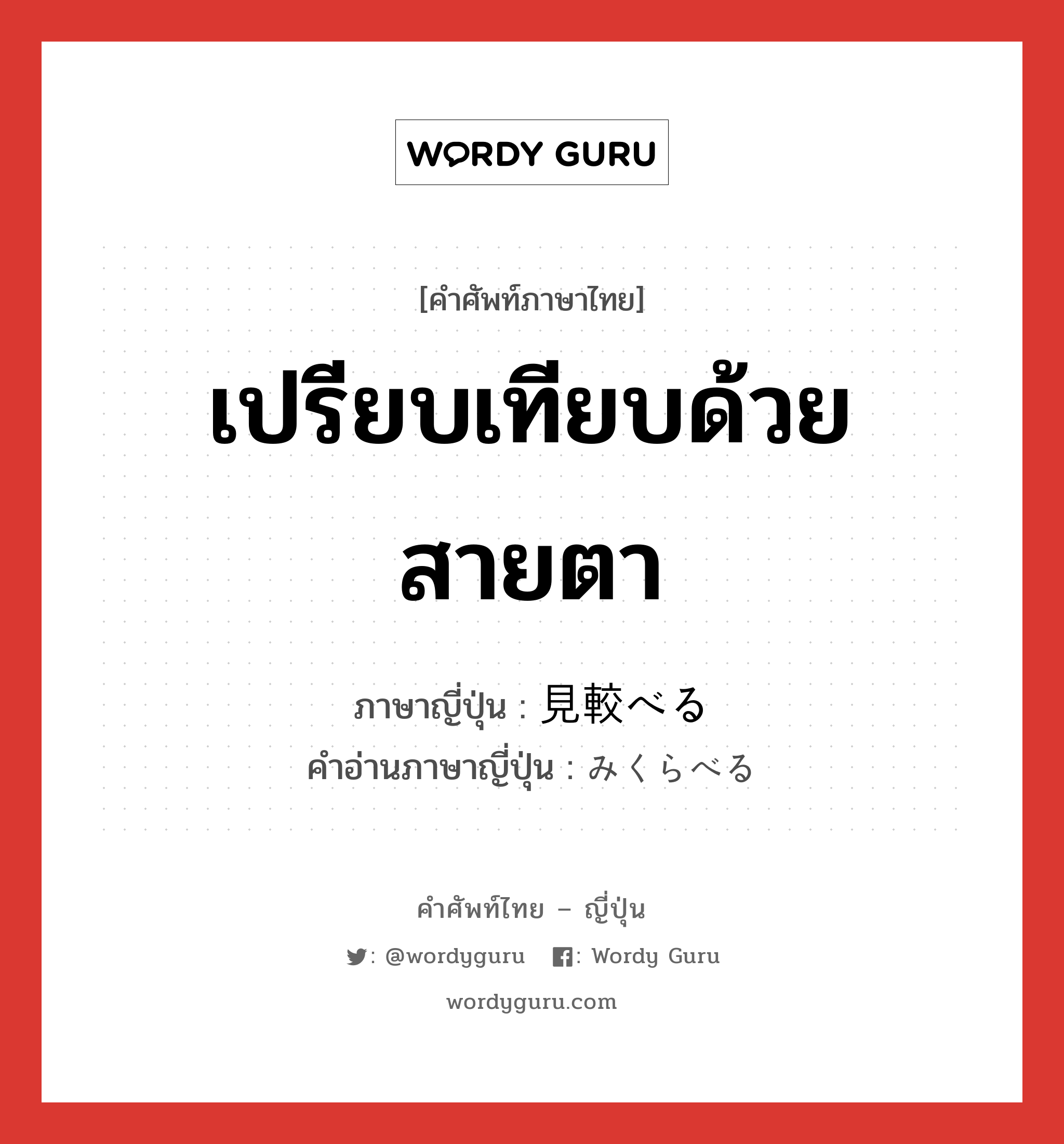 เปรียบเทียบด้วยสายตา ภาษาญี่ปุ่นคืออะไร, คำศัพท์ภาษาไทย - ญี่ปุ่น เปรียบเทียบด้วยสายตา ภาษาญี่ปุ่น 見較べる คำอ่านภาษาญี่ปุ่น みくらべる หมวด v1 หมวด v1