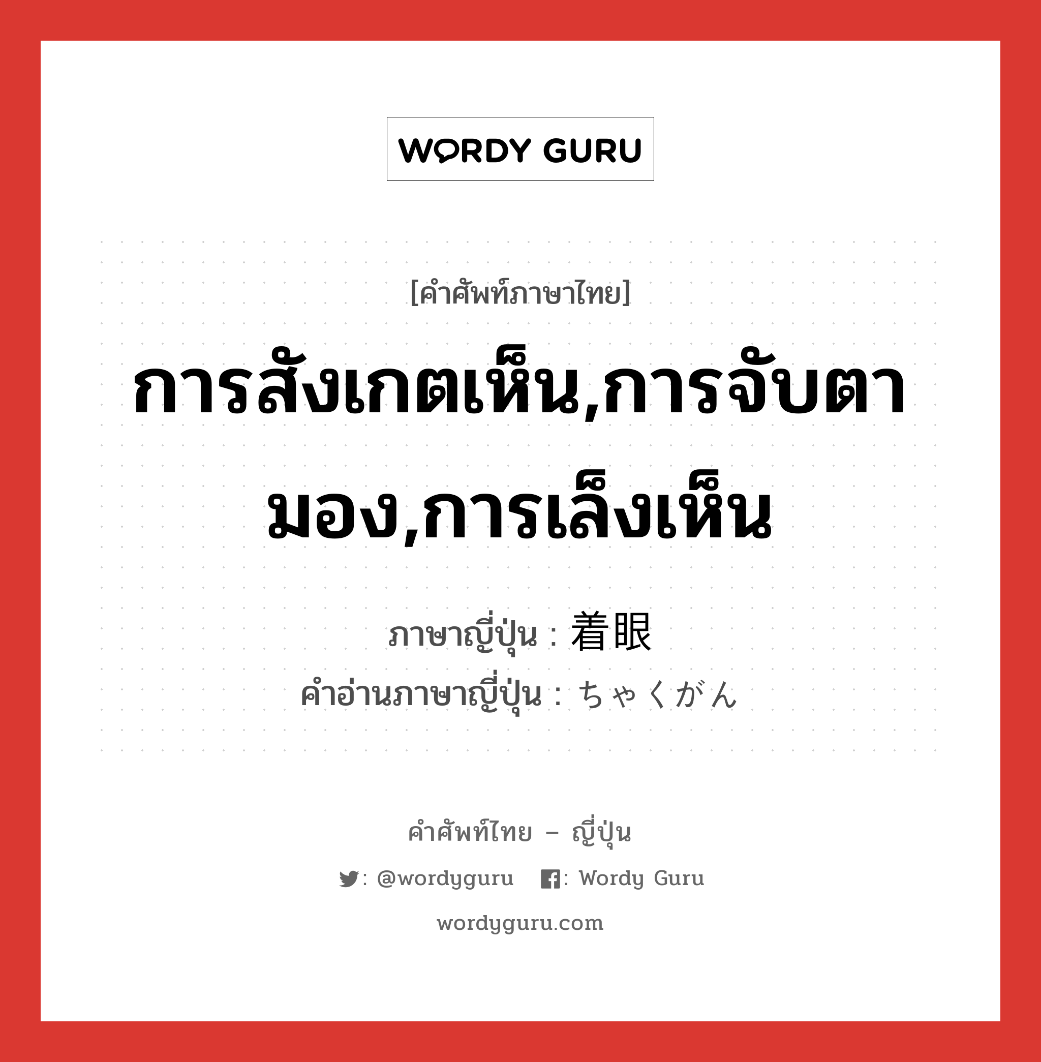 การสังเกตเห็น,การจับตามอง,การเล็งเห็น ภาษาญี่ปุ่นคืออะไร, คำศัพท์ภาษาไทย - ญี่ปุ่น การสังเกตเห็น,การจับตามอง,การเล็งเห็น ภาษาญี่ปุ่น 着眼 คำอ่านภาษาญี่ปุ่น ちゃくがん หมวด n หมวด n