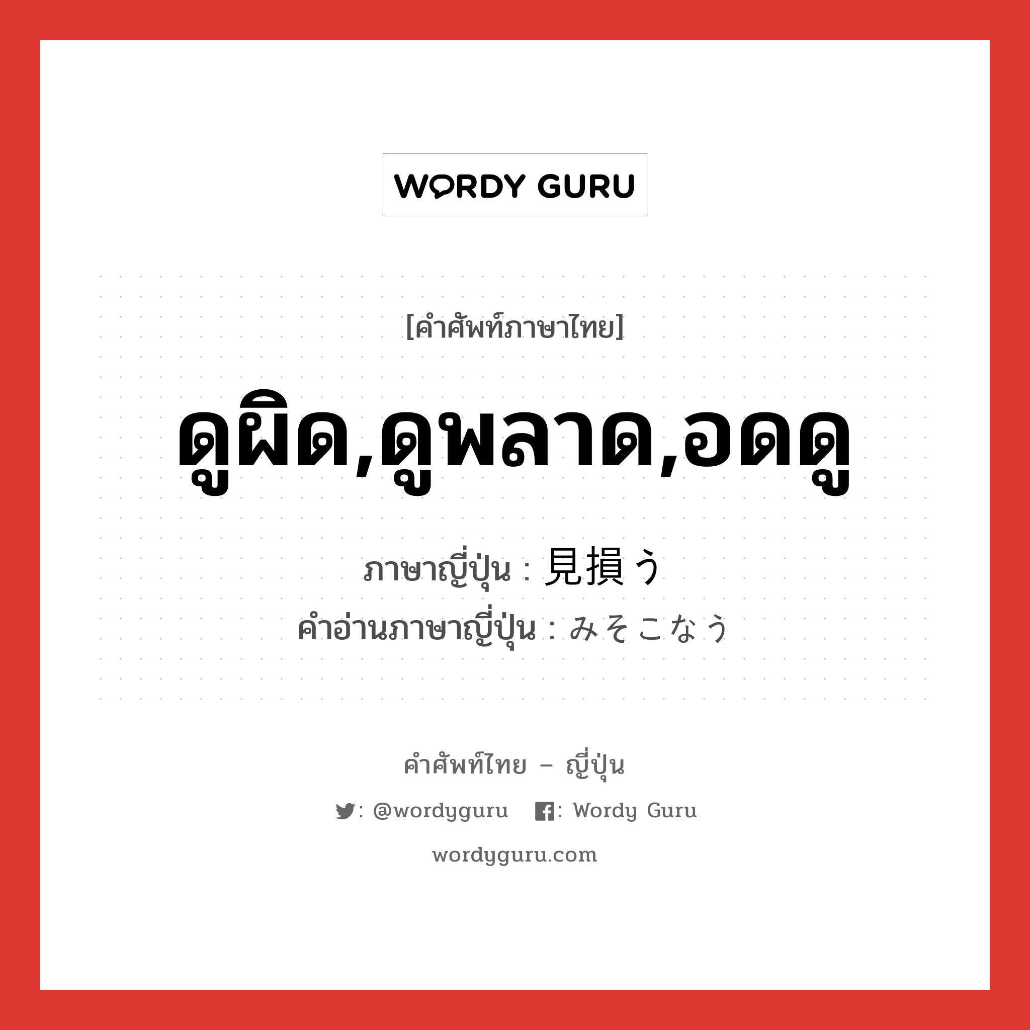 ดูผิด,ดูพลาด,อดดู ภาษาญี่ปุ่นคืออะไร, คำศัพท์ภาษาไทย - ญี่ปุ่น ดูผิด,ดูพลาด,อดดู ภาษาญี่ปุ่น 見損う คำอ่านภาษาญี่ปุ่น みそこなう หมวด v5u หมวด v5u