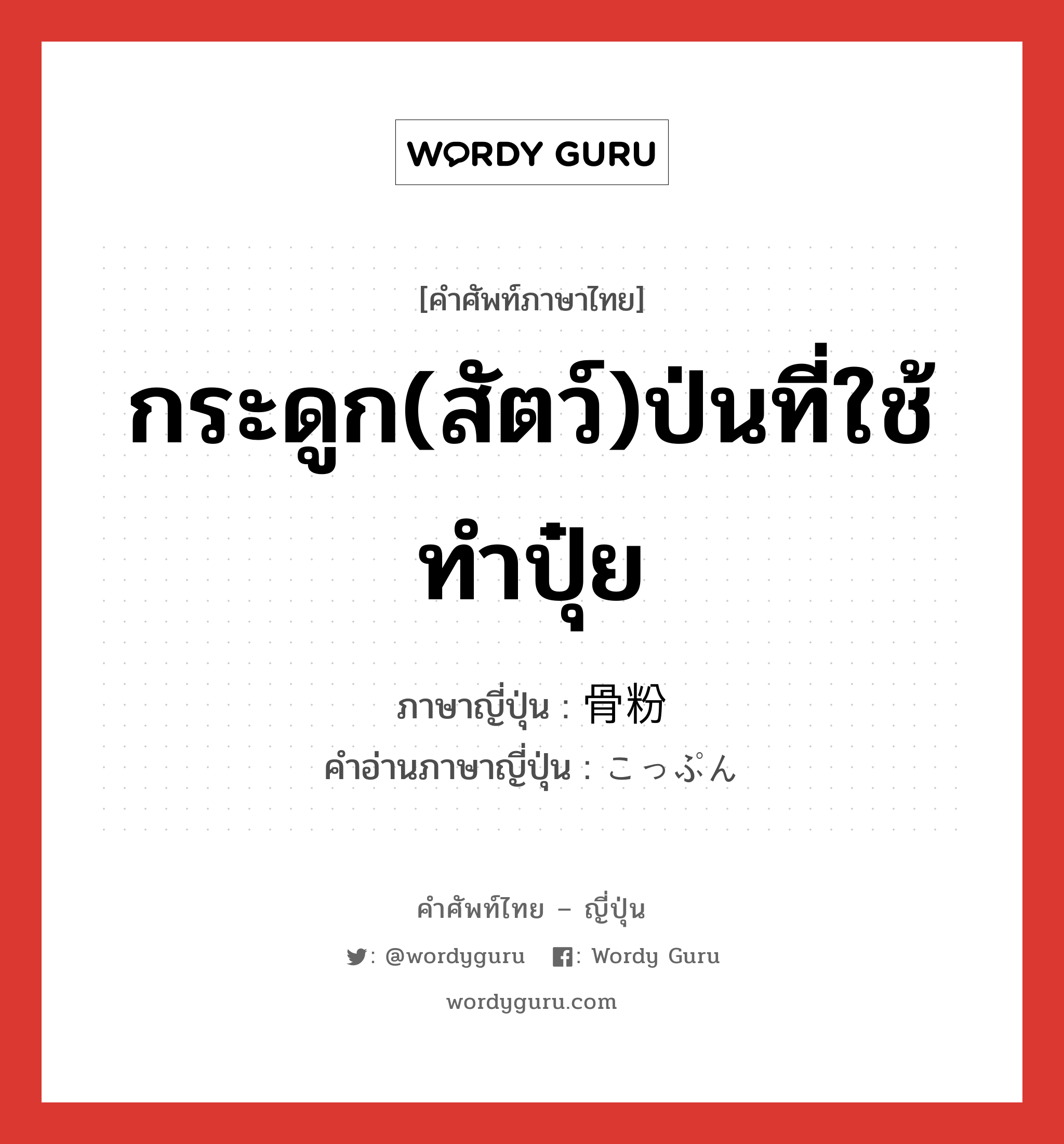 กระดูก(สัตว์)ป่นที่ใช้ทำปุ๋ย ภาษาญี่ปุ่นคืออะไร, คำศัพท์ภาษาไทย - ญี่ปุ่น กระดูก(สัตว์)ป่นที่ใช้ทำปุ๋ย ภาษาญี่ปุ่น 骨粉 คำอ่านภาษาญี่ปุ่น こっぷん หมวด n หมวด n