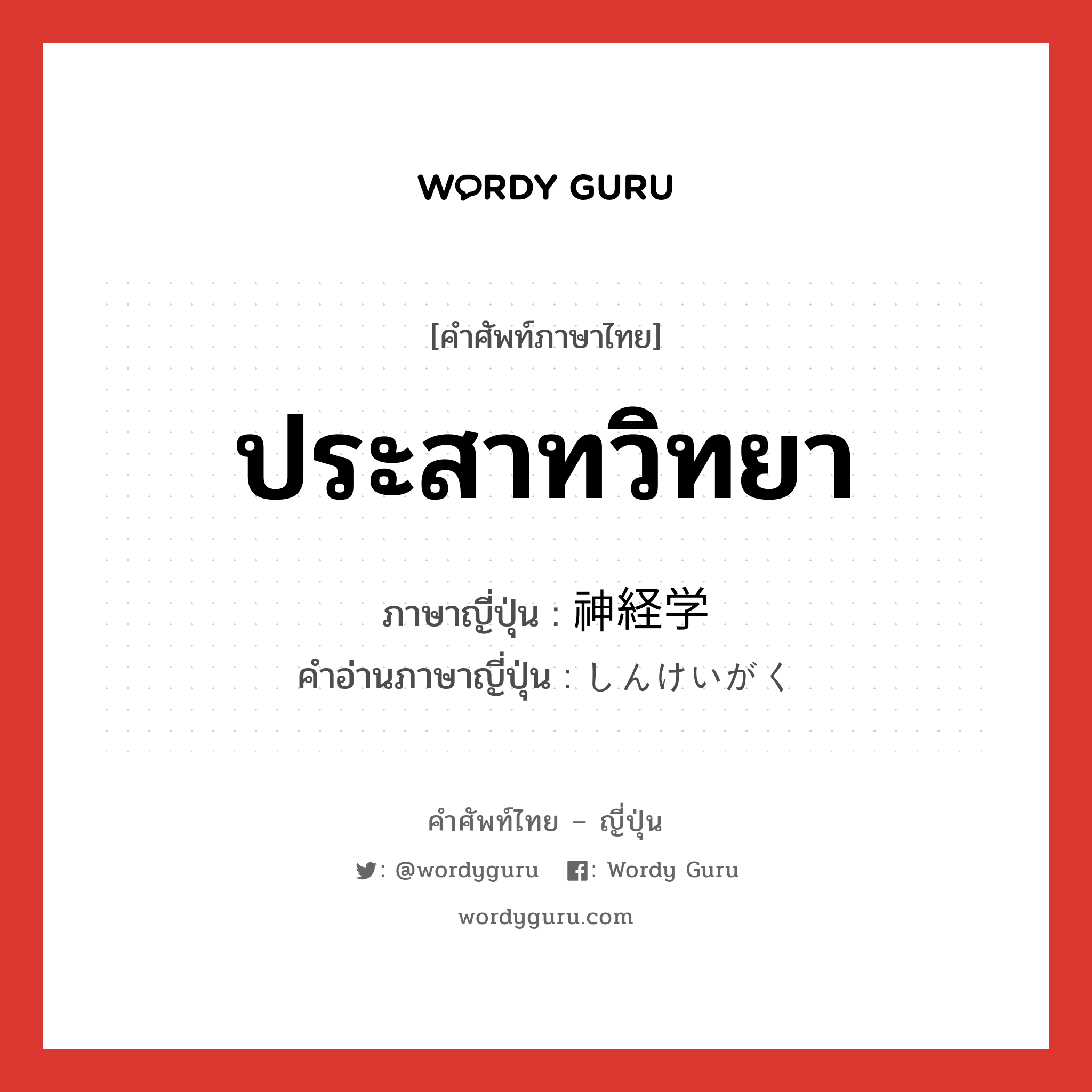 ประสาทวิทยา ภาษาญี่ปุ่นคืออะไร, คำศัพท์ภาษาไทย - ญี่ปุ่น ประสาทวิทยา ภาษาญี่ปุ่น 神経学 คำอ่านภาษาญี่ปุ่น しんけいがく หมวด n หมวด n