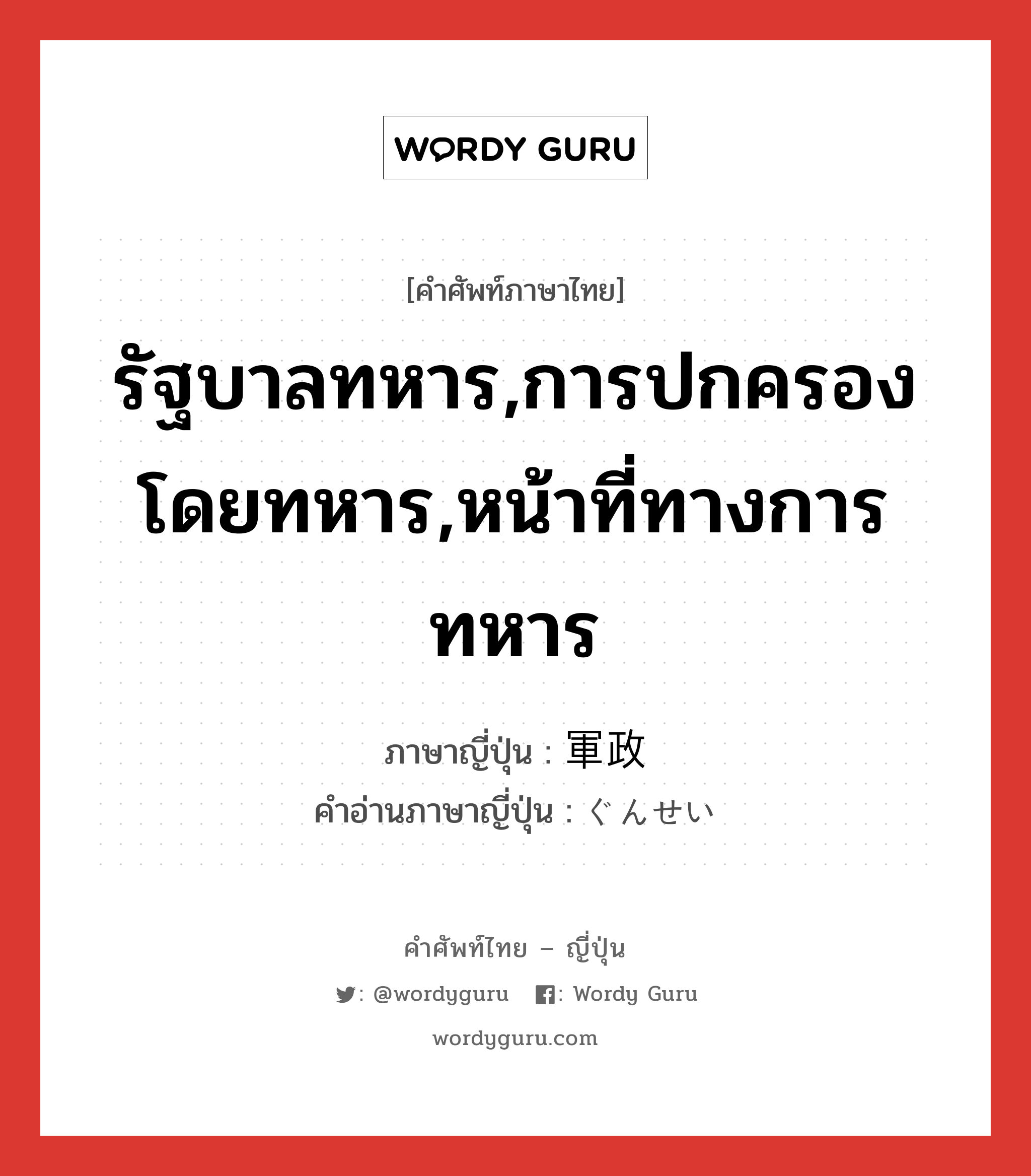 รัฐบาลทหาร,การปกครองโดยทหาร,หน้าที่ทางการทหาร ภาษาญี่ปุ่นคืออะไร, คำศัพท์ภาษาไทย - ญี่ปุ่น รัฐบาลทหาร,การปกครองโดยทหาร,หน้าที่ทางการทหาร ภาษาญี่ปุ่น 軍政 คำอ่านภาษาญี่ปุ่น ぐんせい หมวด n หมวด n