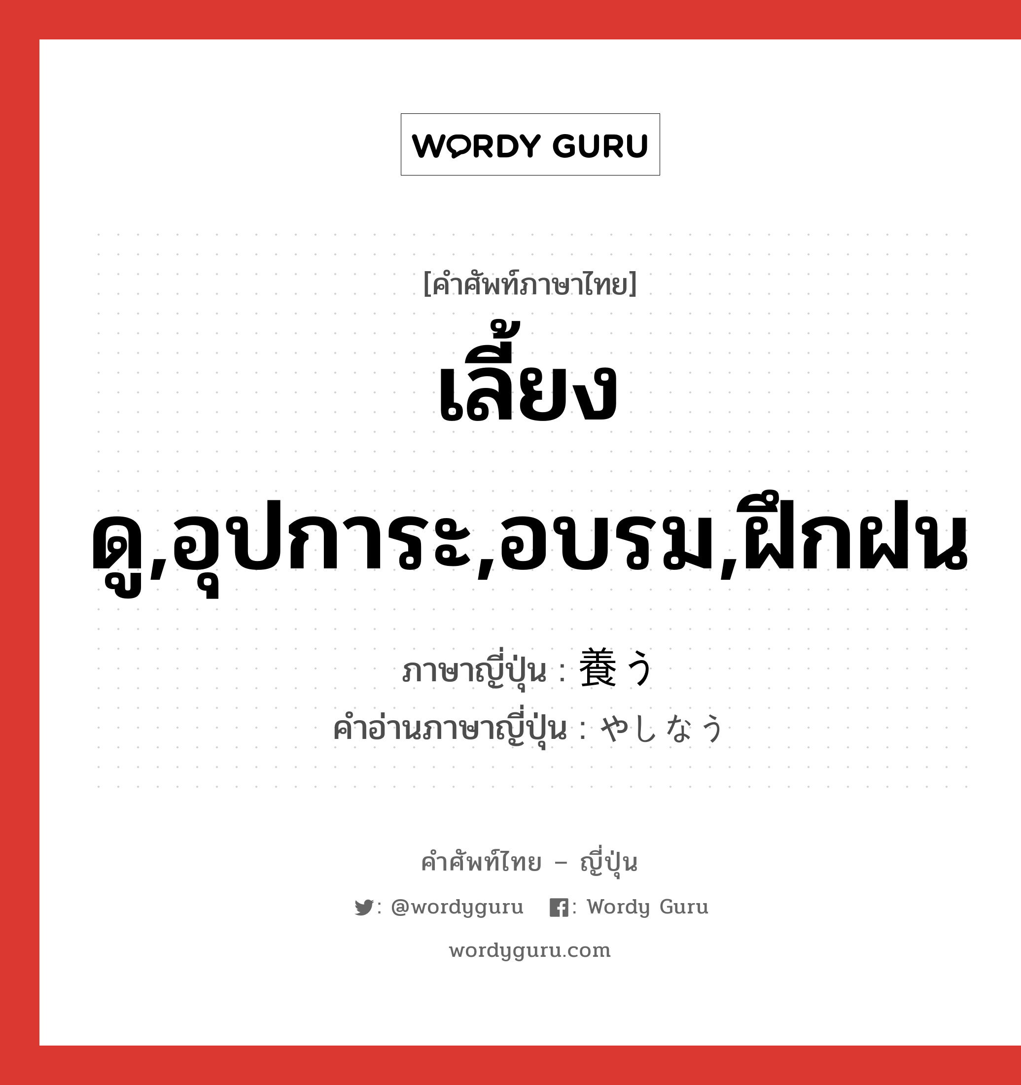 เลี้ยงดู,อุปการะ,อบรม,ฝึกฝน ภาษาญี่ปุ่นคืออะไร, คำศัพท์ภาษาไทย - ญี่ปุ่น เลี้ยงดู,อุปการะ,อบรม,ฝึกฝน ภาษาญี่ปุ่น 養う คำอ่านภาษาญี่ปุ่น やしなう หมวด v5u หมวด v5u