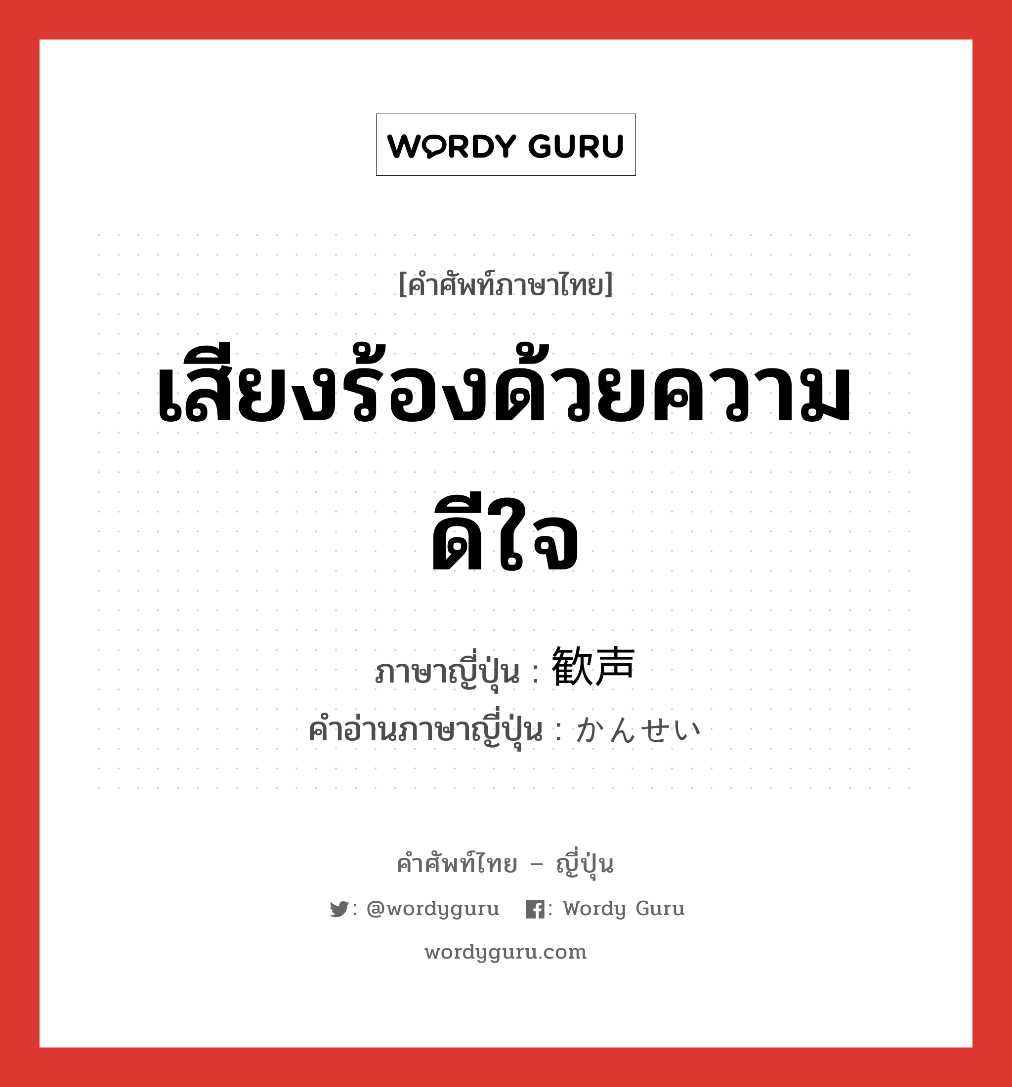 เสียงร้องด้วยความดีใจ ภาษาญี่ปุ่นคืออะไร, คำศัพท์ภาษาไทย - ญี่ปุ่น เสียงร้องด้วยความดีใจ ภาษาญี่ปุ่น 歓声 คำอ่านภาษาญี่ปุ่น かんせい หมวด n หมวด n