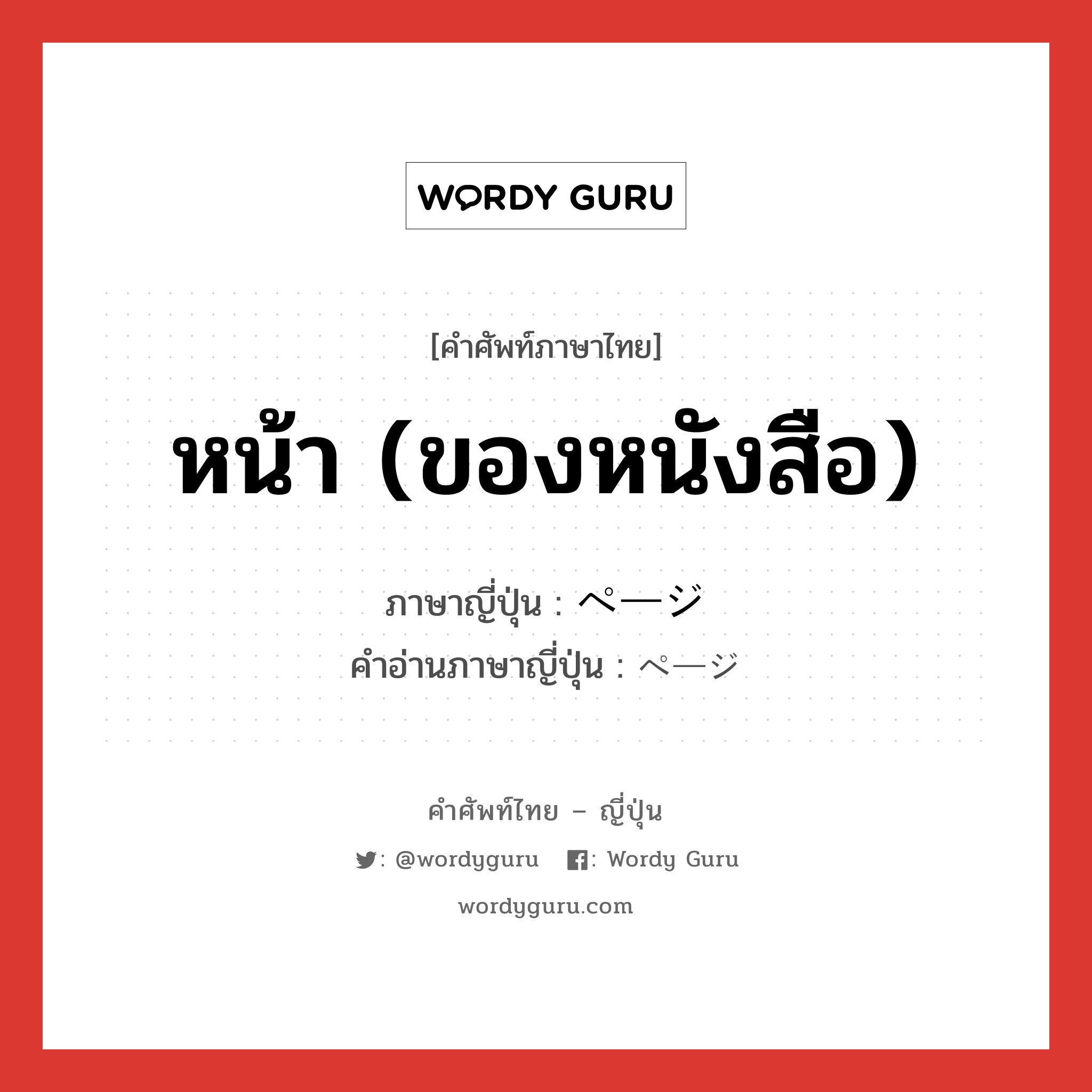 หน้า (ของหนังสือ) ภาษาญี่ปุ่นคืออะไร, คำศัพท์ภาษาไทย - ญี่ปุ่น หน้า (ของหนังสือ) ภาษาญี่ปุ่น ページ คำอ่านภาษาญี่ปุ่น ページ หมวด n หมวด n