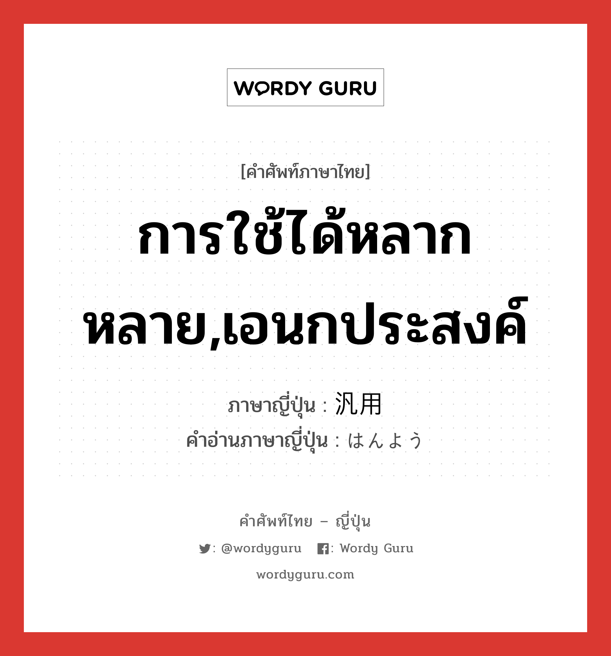 การใช้ได้หลากหลาย,เอนกประสงค์ ภาษาญี่ปุ่นคืออะไร, คำศัพท์ภาษาไทย - ญี่ปุ่น การใช้ได้หลากหลาย,เอนกประสงค์ ภาษาญี่ปุ่น 汎用 คำอ่านภาษาญี่ปุ่น はんよう หมวด n หมวด n