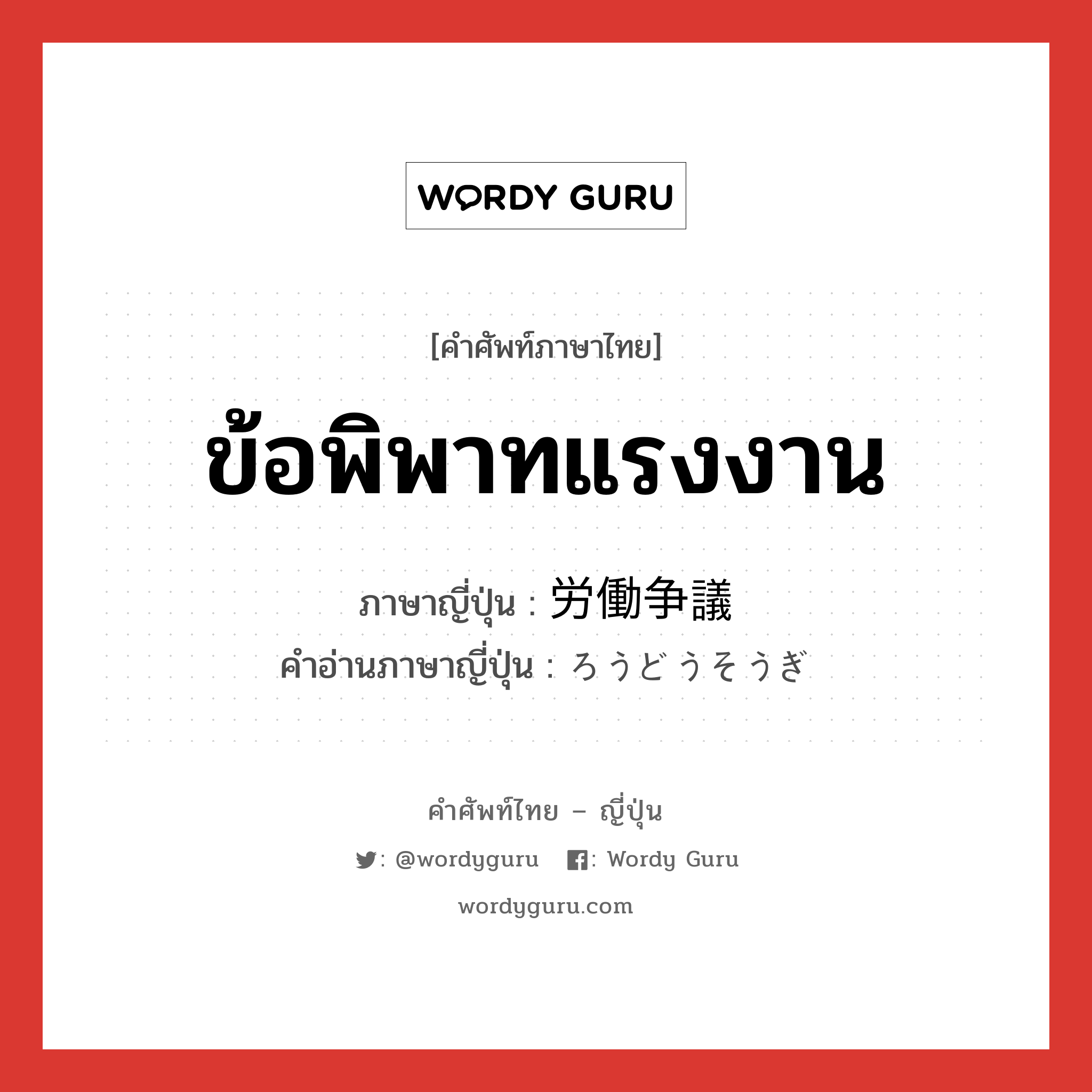 ข้อพิพาทแรงงาน ภาษาญี่ปุ่นคืออะไร, คำศัพท์ภาษาไทย - ญี่ปุ่น ข้อพิพาทแรงงาน ภาษาญี่ปุ่น 労働争議 คำอ่านภาษาญี่ปุ่น ろうどうそうぎ หมวด n หมวด n