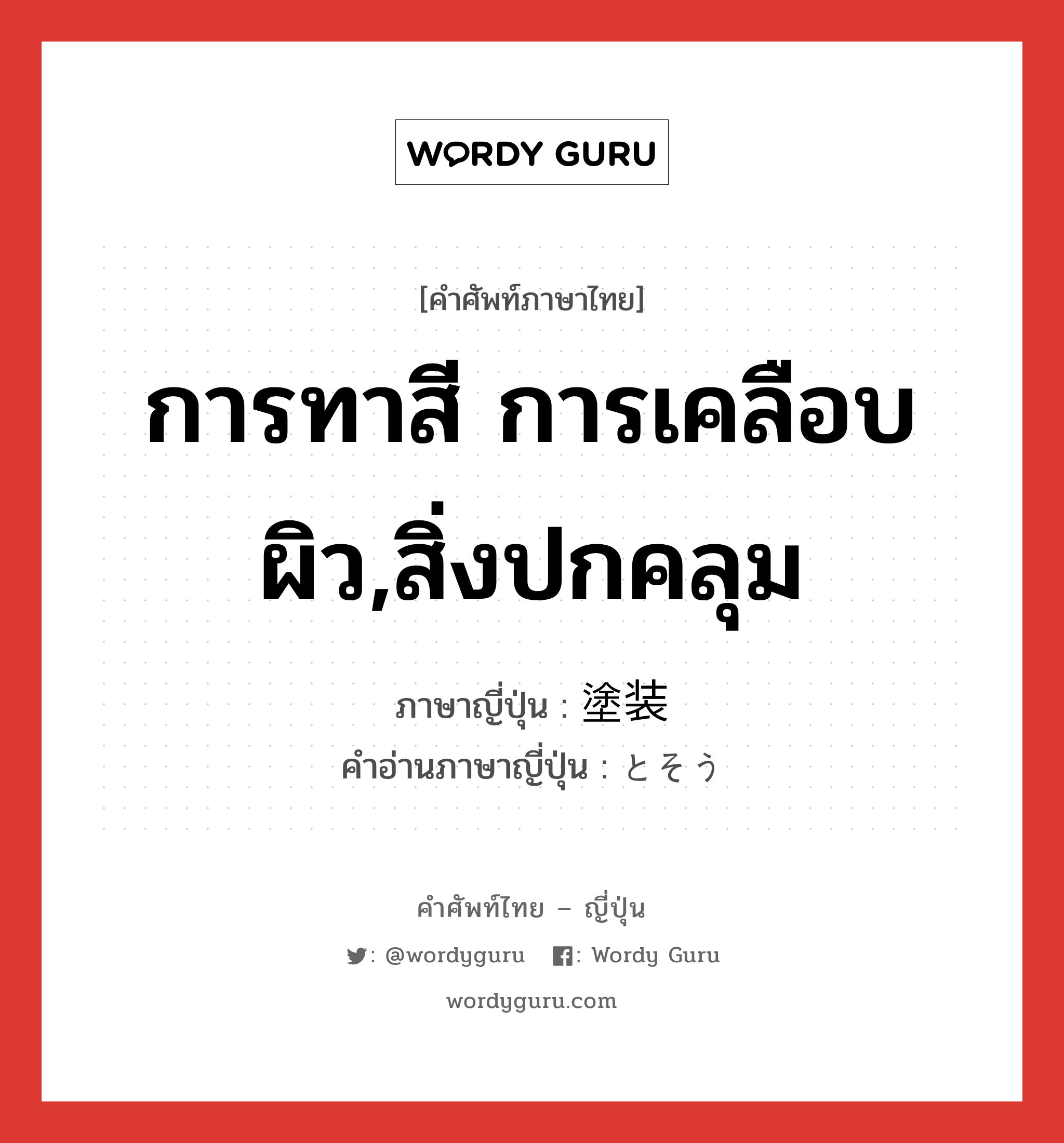 การทาสี การเคลือบผิว,สิ่งปกคลุม ภาษาญี่ปุ่นคืออะไร, คำศัพท์ภาษาไทย - ญี่ปุ่น การทาสี การเคลือบผิว,สิ่งปกคลุม ภาษาญี่ปุ่น 塗装 คำอ่านภาษาญี่ปุ่น とそう หมวด n หมวด n