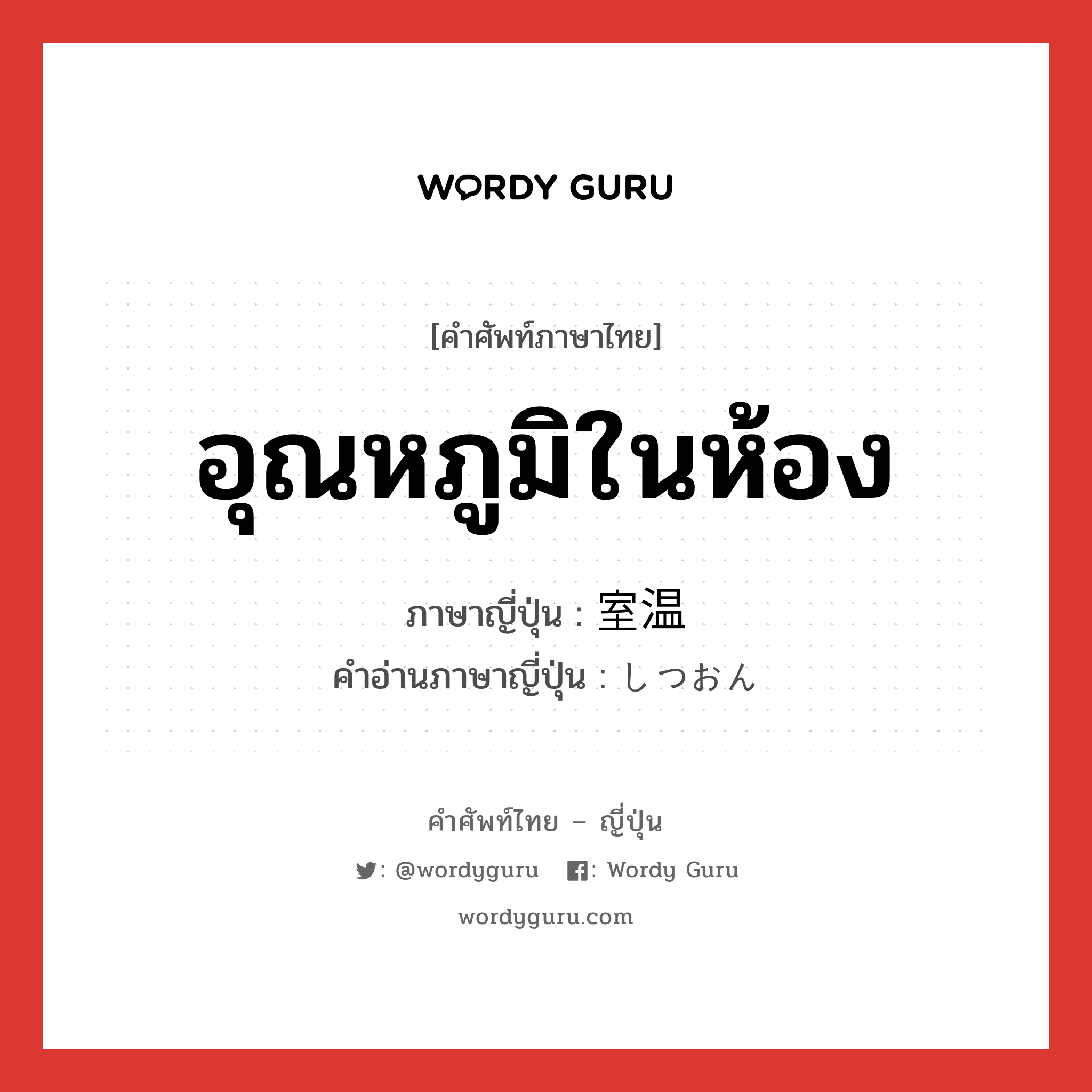 อุณหภูมิในห้อง ภาษาญี่ปุ่นคืออะไร, คำศัพท์ภาษาไทย - ญี่ปุ่น อุณหภูมิในห้อง ภาษาญี่ปุ่น 室温 คำอ่านภาษาญี่ปุ่น しつおん หมวด n หมวด n